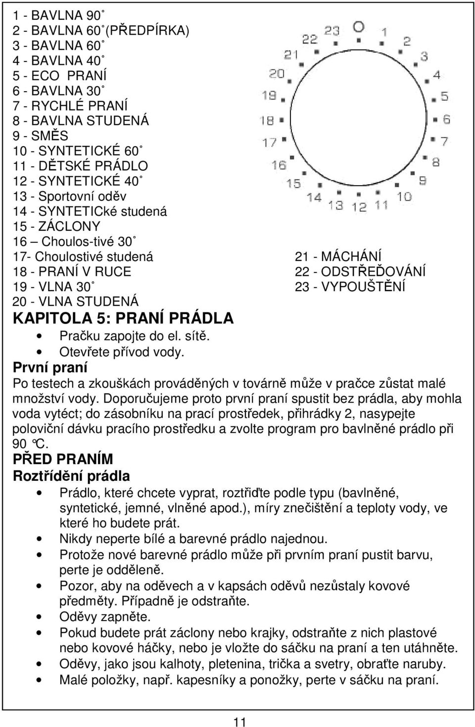 KAPITOLA 5: PRANÍ PRÁDLA Pračku zapojte do el. sítě. Otevřete přívod vody. První praní Po testech a zkouškách prováděných v továrně může v pračce zůstat malé množství vody.