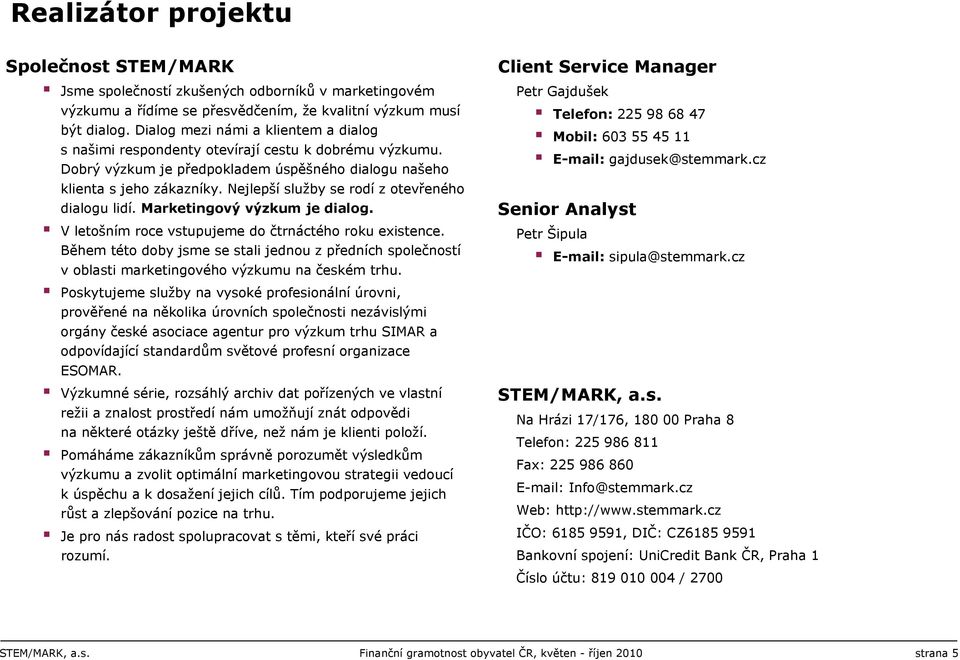 Nejlepší služby se rodí z otevřeného dialogu lidí. Marketingový výzkum je dialog. V letošním roce vstupujeme do čtrnáctého roku existence.