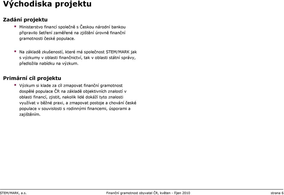 Primární cíl projektu Výzkum si klade za cíl zmapovat finanční gramotnost dospělé populace ČR na základě objektivních znalostí v oblasti financí, zjistit, nakolik lidé dokáží