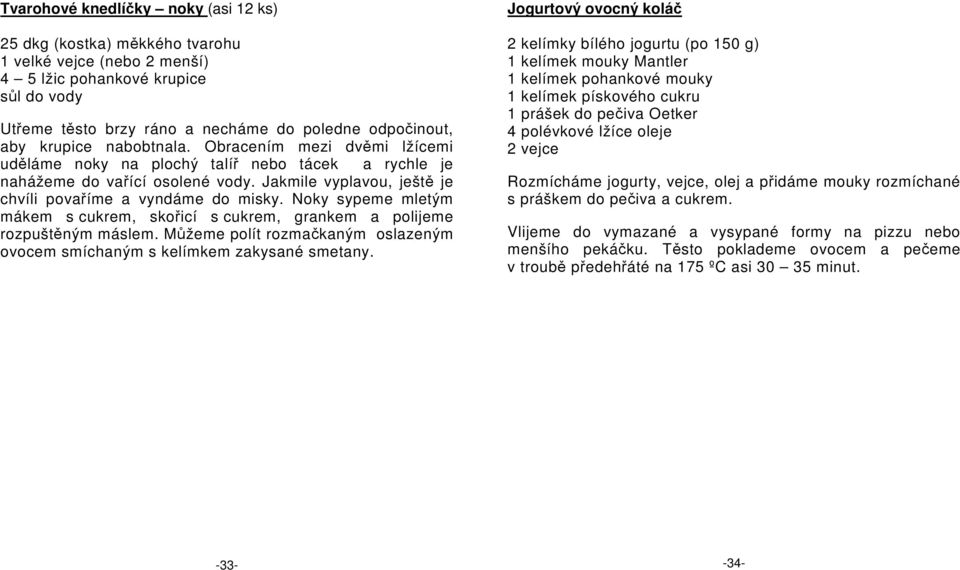 Noky sypeme mletým mákem s cukrem, skořicí s cukrem, grankem a polijeme rozpuštěným máslem. Můžeme polít rozmačkaným oslazeným ovocem smíchaným s kelímkem zakysané smetany.