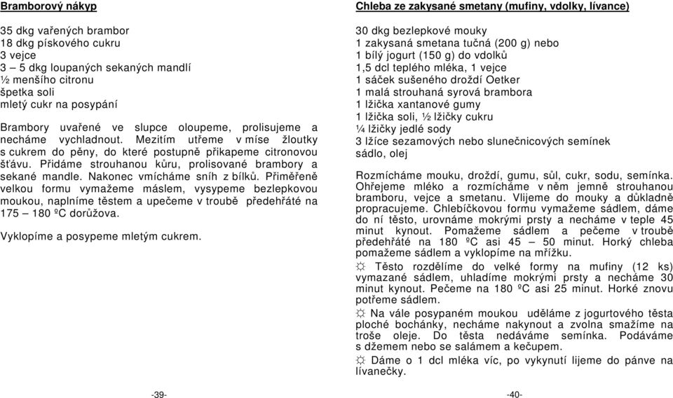 Nakonec vmícháme sníh z bílků. Přiměřeně velkou formu vymažeme máslem, vysypeme bezlepkovou moukou, naplníme těstem a upečeme v troubě předehřáté na 175 180 ºC dorůžova.