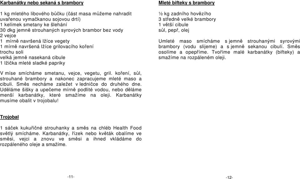 hovězího 3 středně velké brambory 1 větší cibule sůl, pepř, olej Umleté maso smícháme s jemně strouhanými syrovými brambory (vodu slijeme) a s jemně sekanou cibulí. Směs osolíme a opepříme.