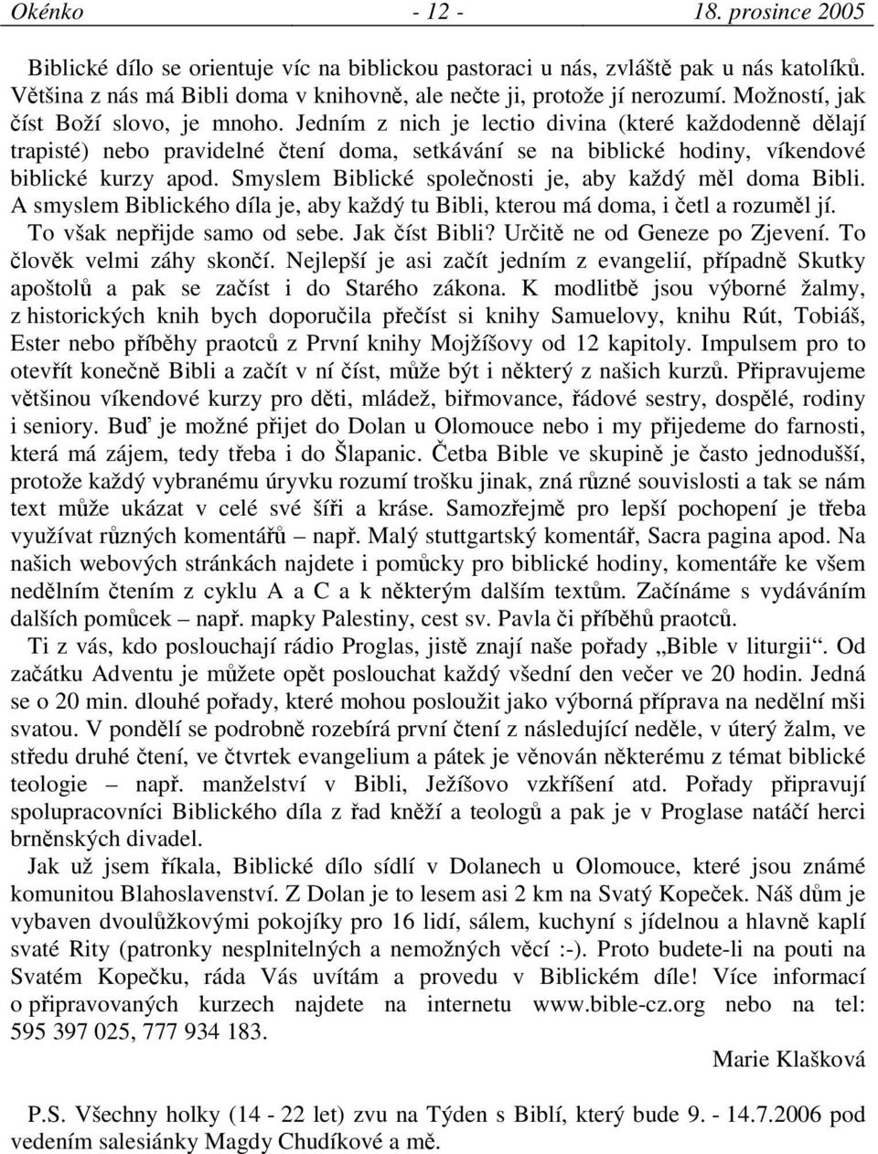 Smyslem Biblické spolenosti je, aby každý ml doma Bibli. A smyslem Biblického díla je, aby každý tu Bibli, kterou má doma, i etl a rozuml jí. To však nepijde samo od sebe. Jak íst Bibli?