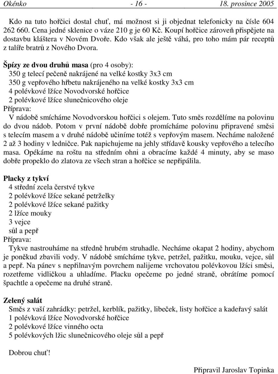 Špízy ze dvou druh masa (pro 4 osoby): 350 g telecí peen nakrájené na velké kostky 3x3 cm 350 g vepového hbetu nakrájeného na velké kostky 3x3 cm 4 polévkové lžíce Novodvorské hoice 2 polévkové lžíce