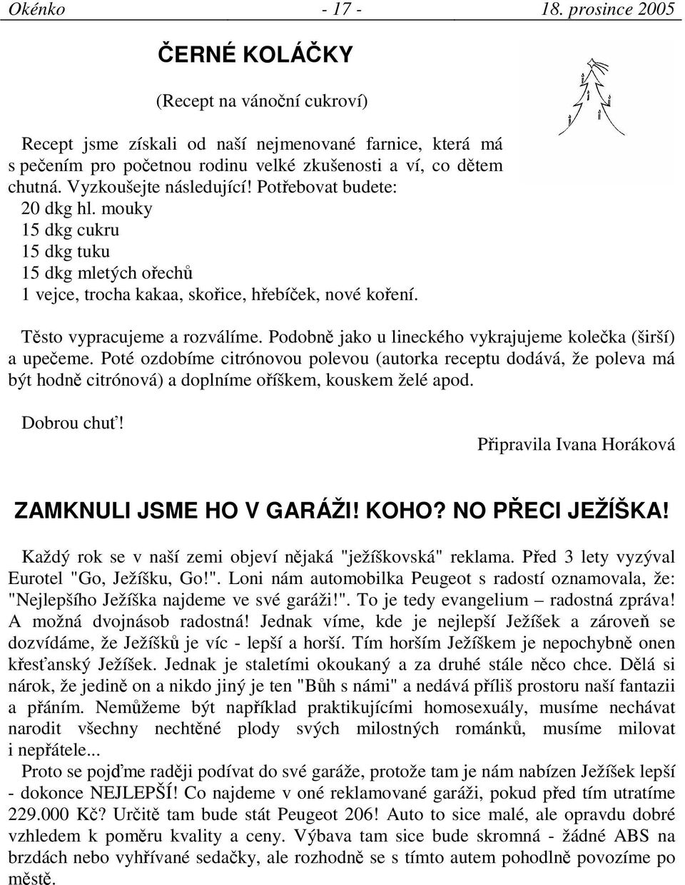 Podobn jako u lineckého vykrajujeme koleka (širší) a upeeme. Poté ozdobíme citrónovou polevou (autorka receptu dodává, že poleva má být hodn citrónová) a doplníme oíškem, kouskem želé apod.