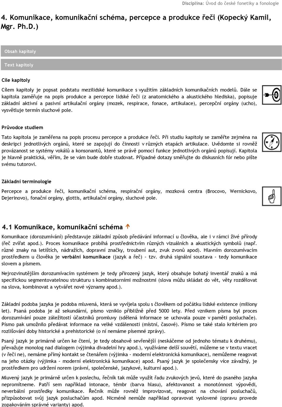 artikulace), percepční orgány (ucho), vysvětluje termín sluchové pole. Průvodce studiem Tato kapitola je zaměřena na popis procesu percepce a produkce řeči.