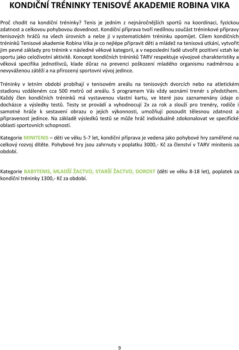 Cílem kondičních tréninků Tenisové akademie Robina Vika je co nejlépe připravit děti a mládež na tenisová utkání, vytvořit jim pevné základy pro trénink v následné věkové kategorii, a v neposlední