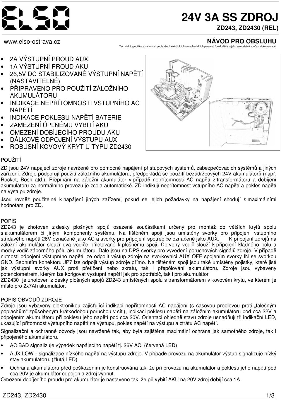 2A VÝSTUPNÍ PROUD AUX 1A VÝSTUPNÍ PROUD AKU 26,5V DC STABILIZOVANÉ VÝSTUPNÍ NAPĚTÍ (NASTAVITELNÉ) PŘIPRAVENO PRO POUŽITÍ ZÁLOŽNÍHO AKUMULÁTORU INDIKACE NEPŘÍTOMNOSTI VSTUPNÍHO AC NAPĚTÍ INDIKACE