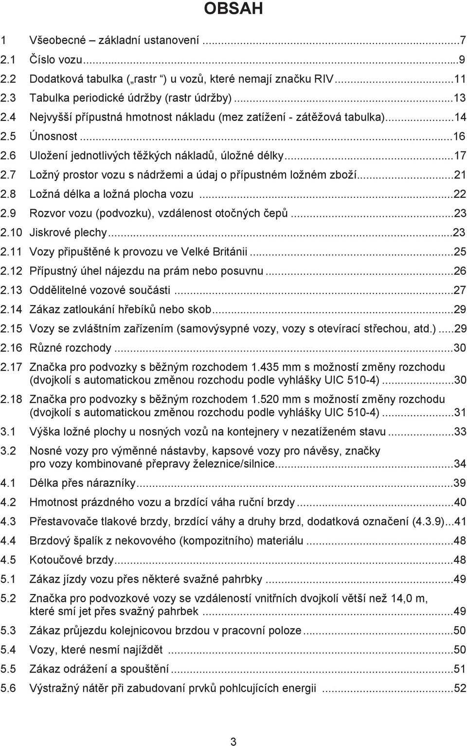 7 Ložný prostor vozu s nádržemi a údaj o přípustném ložném zboží...21 2.8 Ložná délka a ložná plocha vozu...22 2.9 Rozvor vozu (podvozku), vzdálenost otočných čepů...23 2.