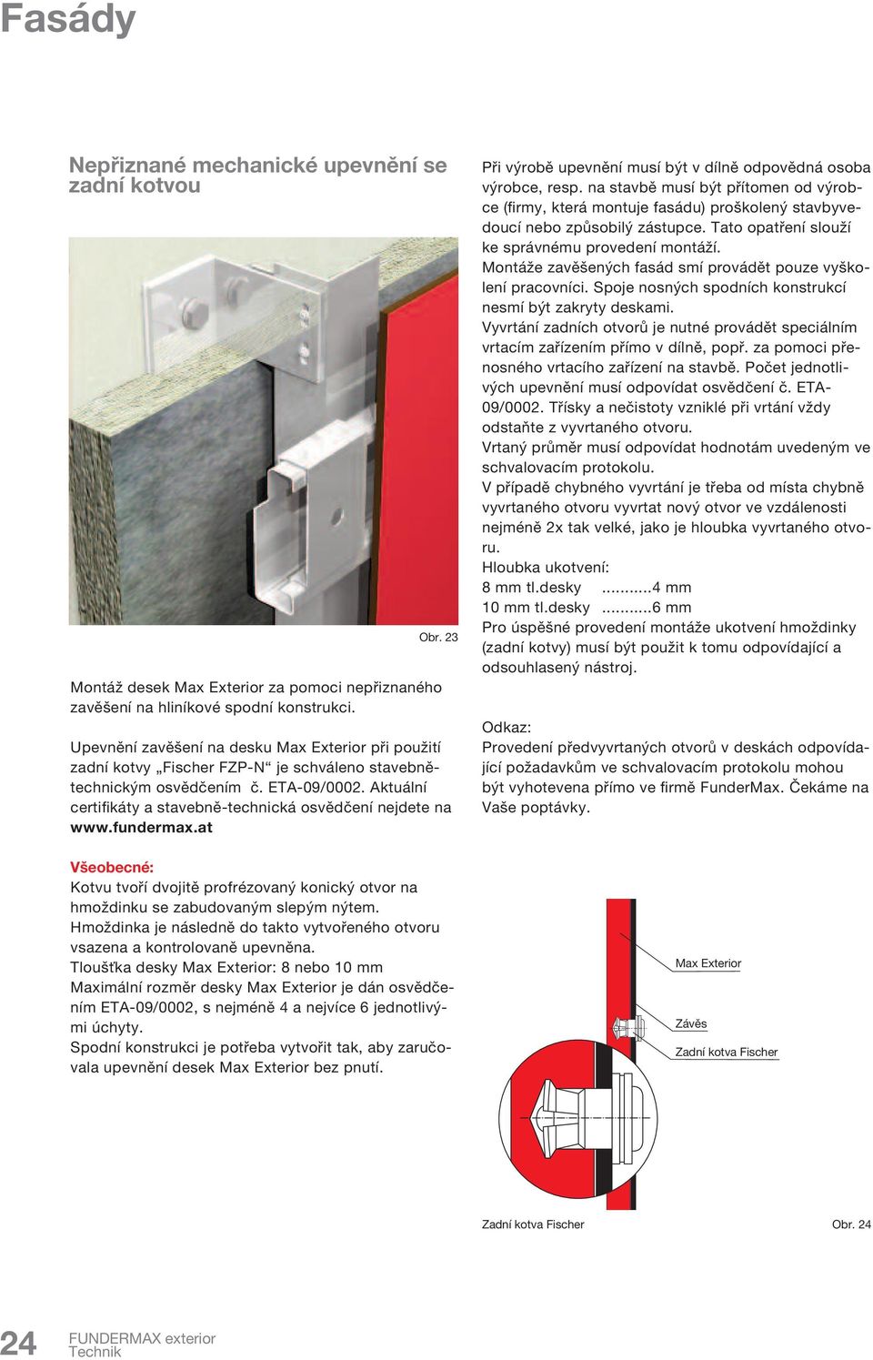 ktuální certifikáty a stavebně-technická osvědčení nejdete na www.fundermax.at Všeobecné: Kotvu tvoří dvojitě profrézovaný konický otvor na hmoždinku se zabudovaným slepým nýtem.
