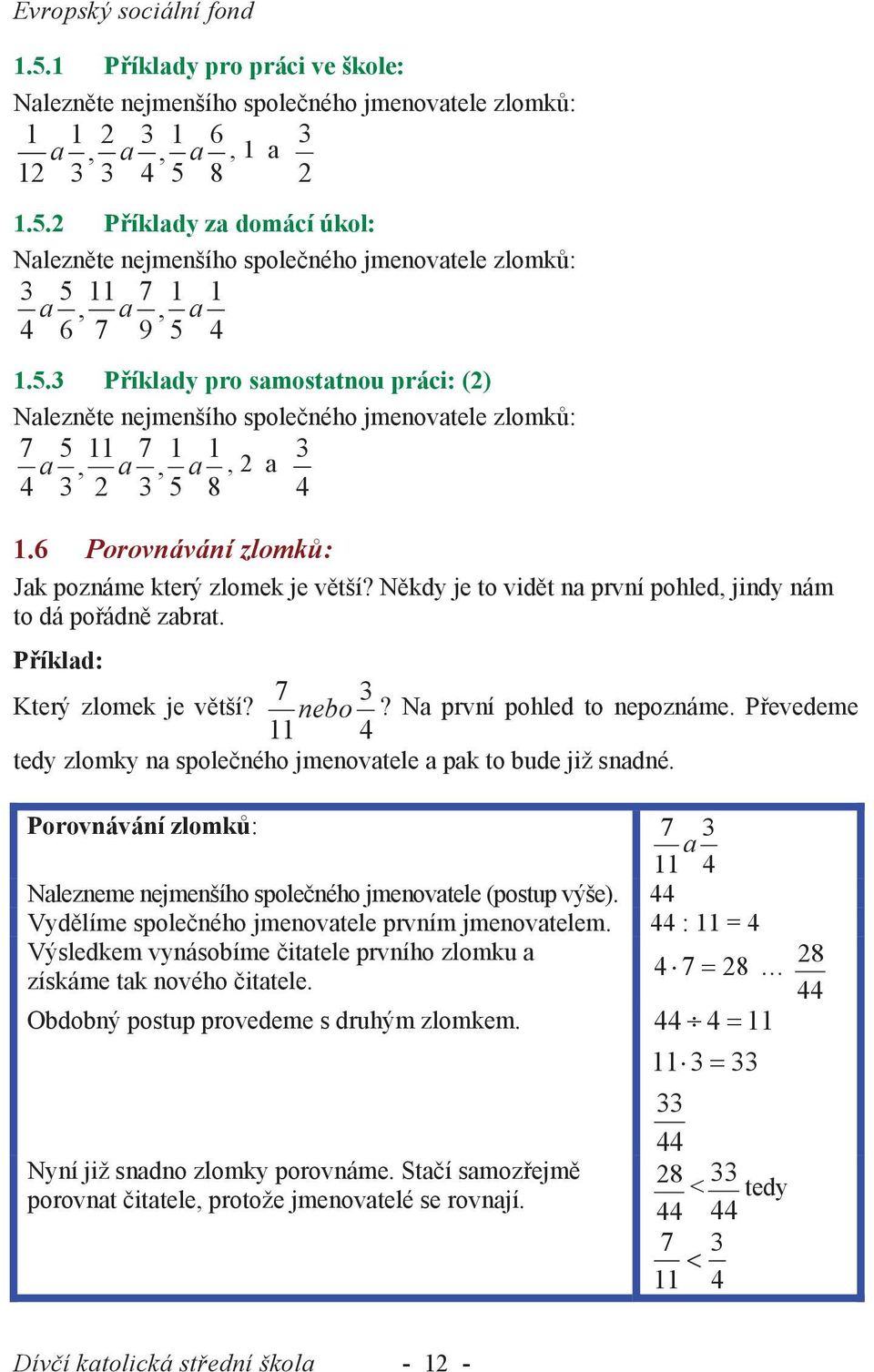 Někdy je to vidět na první pohled, jindy nám to dá pořádně zabrat. Příklad: 7 Který zlomek je větší? nebo? Na první pohled to nepoznáme.