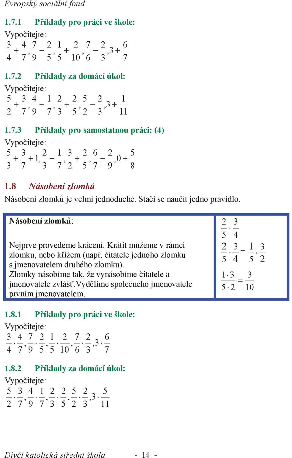 čitatele jednoho zlomku s jmenovatelem druhého zlomku). Zlomky násobíme tak, že vynásobíme čitatele a jmenovatele zvlášť.vydělíme společného jmenovatele prvním jmenovatelem. 5 4 4 5 = 1 5 1 5 10 1.8.