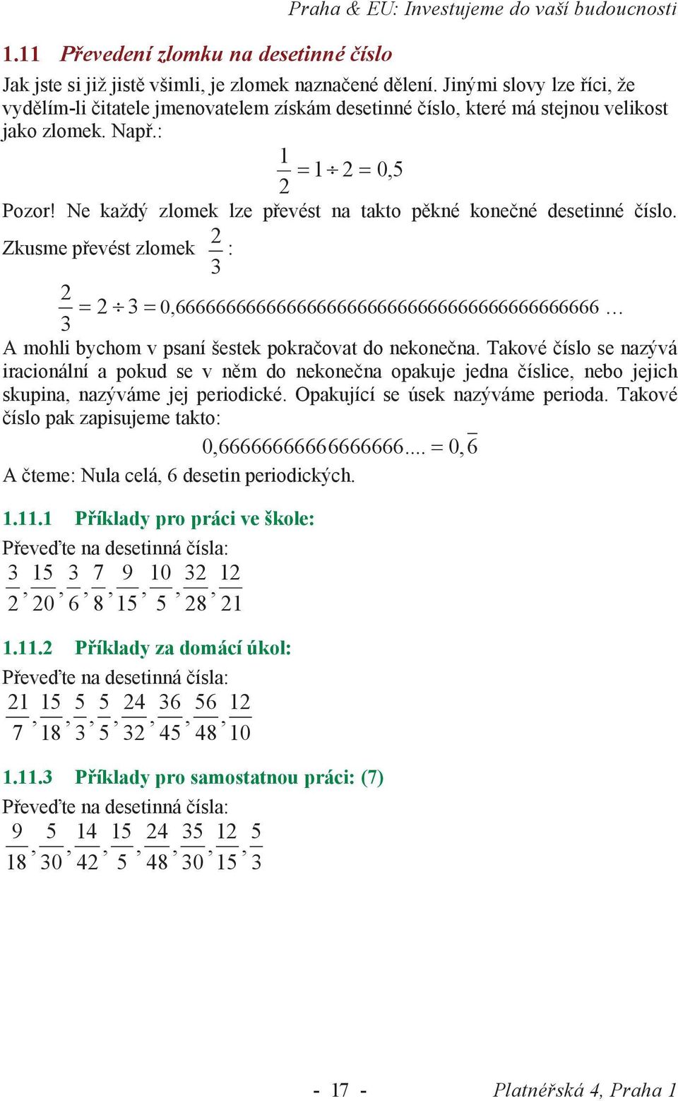 Ne každý zlomek lze převést na takto pěkné konečné desetinné číslo. Zkusme převést zlomek : 0,666666666666666666666666666666666666666666 A mohli bychom v psaní šestek pokračovat do nekonečna.