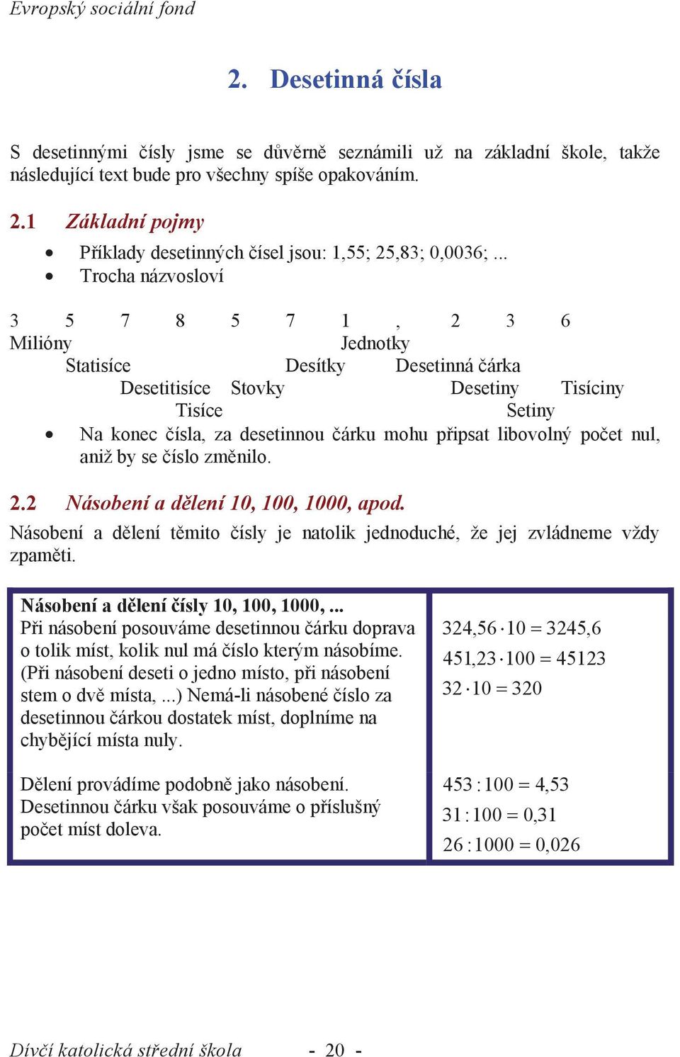 .. Trocha názvosloví 5 7 8 5 7 1, 6 Milióny Jednotky Statisíce Desítky Desetinná čárka Desetitisíce Stovky Desetiny Tisíciny Tisíce Setiny Na konec čísla, za desetinnou čárku mohu připsat libovolný