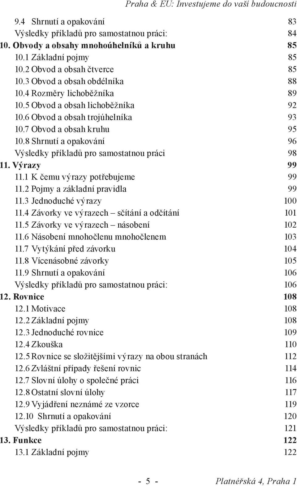 8 Shrnutí a opakování 96 Výsledky příkladů pro samostatnou práci 98 11. Výrazy 99 11.1 K čemu výrazy potřebujeme 99 11. Pojmy a základní pravidla 99 11. Jednoduché výrazy 100 11.