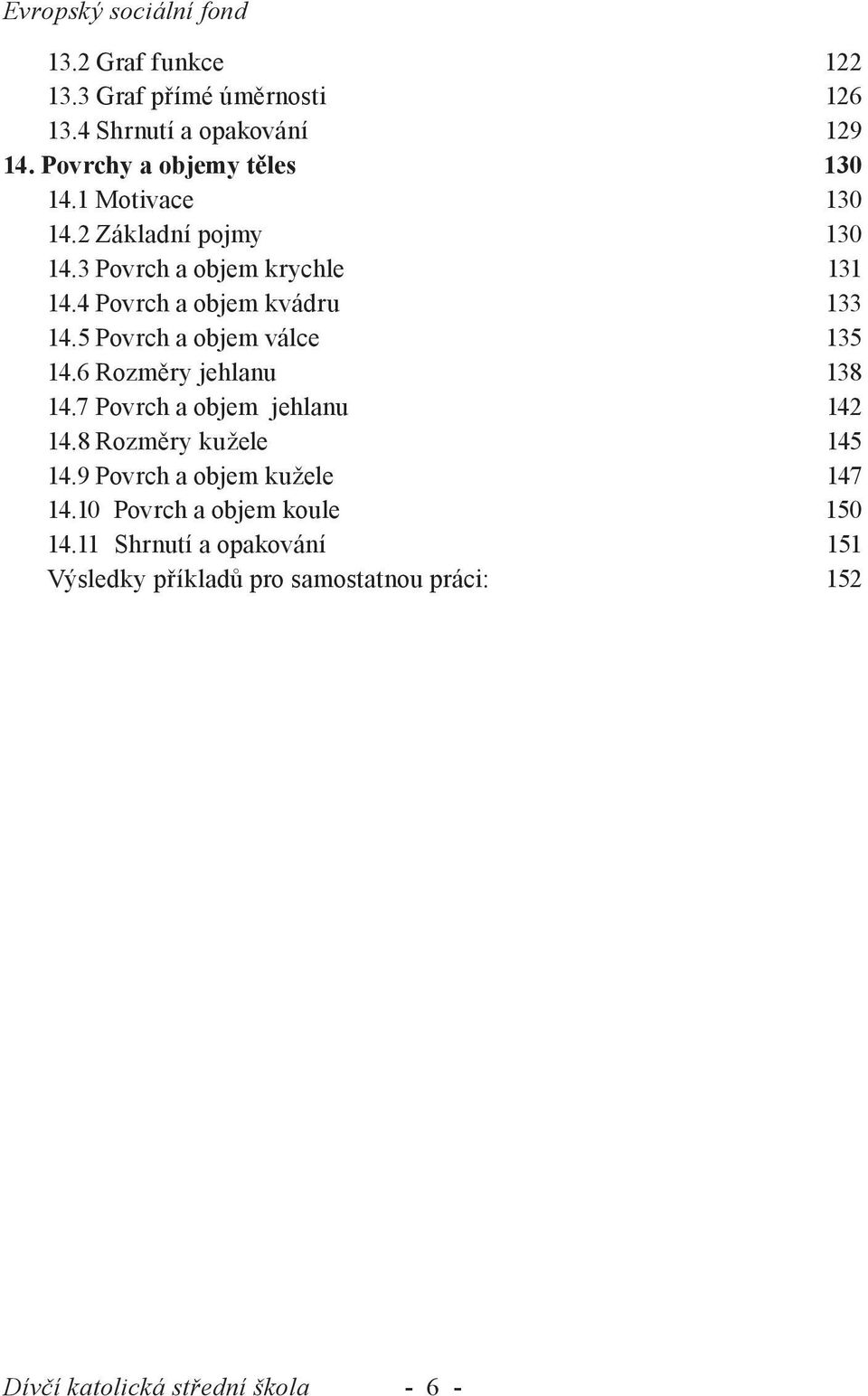 4 Povrch a objem kvádru 1 14.5 Povrch a objem válce 15 14.6 Rozměry jehlanu 18 14.7 Povrch a objem jehlanu 14 14.