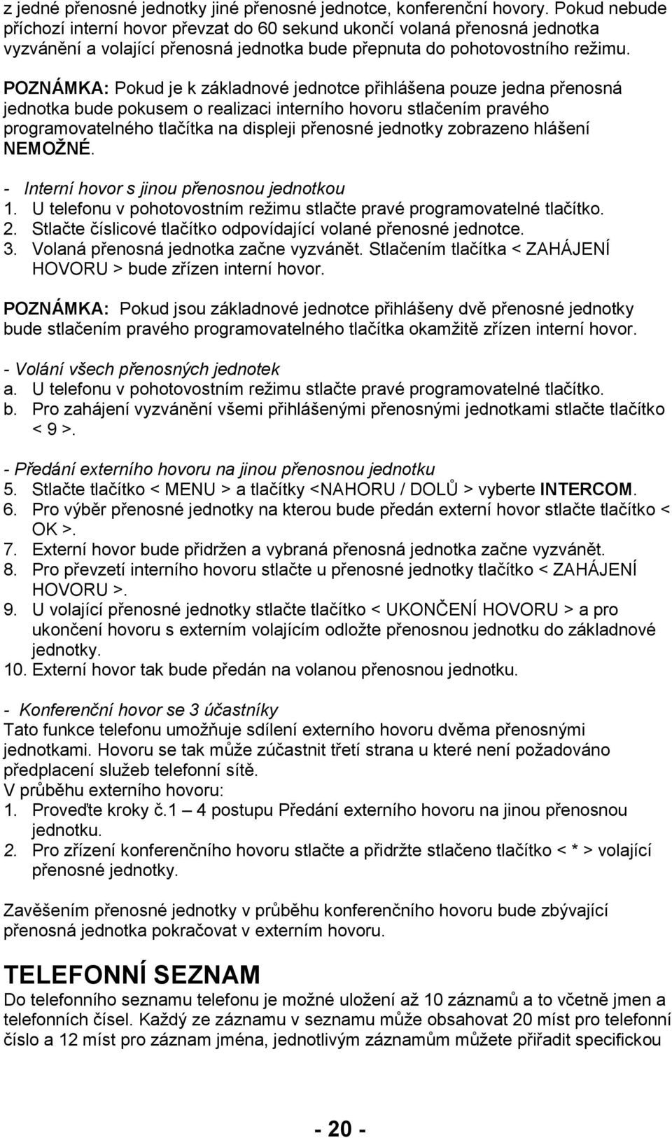 POZNÁMKA: Pokud je k základnové jednotce přihlášena pouze jedna přenosná jednotka bude pokusem o realizaci interního hovoru stlačením pravého programovatelného tlačítka na displeji přenosné jednotky