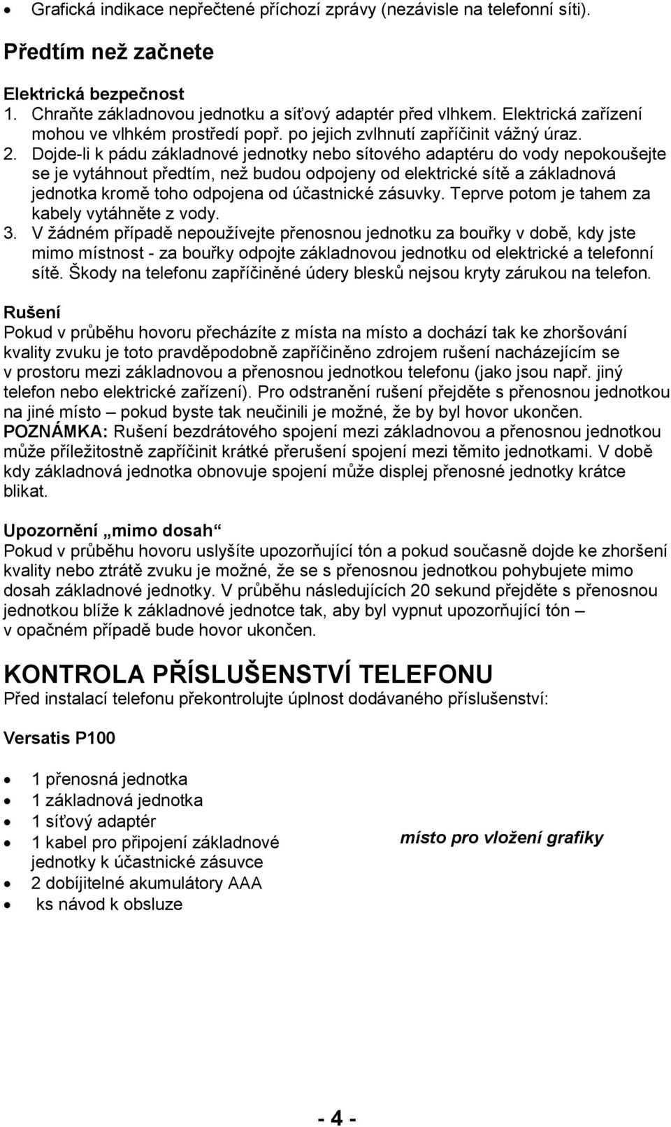 Dojde-li k pádu základnové jednotky nebo sítového adaptéru do vody nepokoušejte se je vytáhnout předtím, neţ budou odpojeny od elektrické sítě a základnová jednotka kromě toho odpojena od účastnické