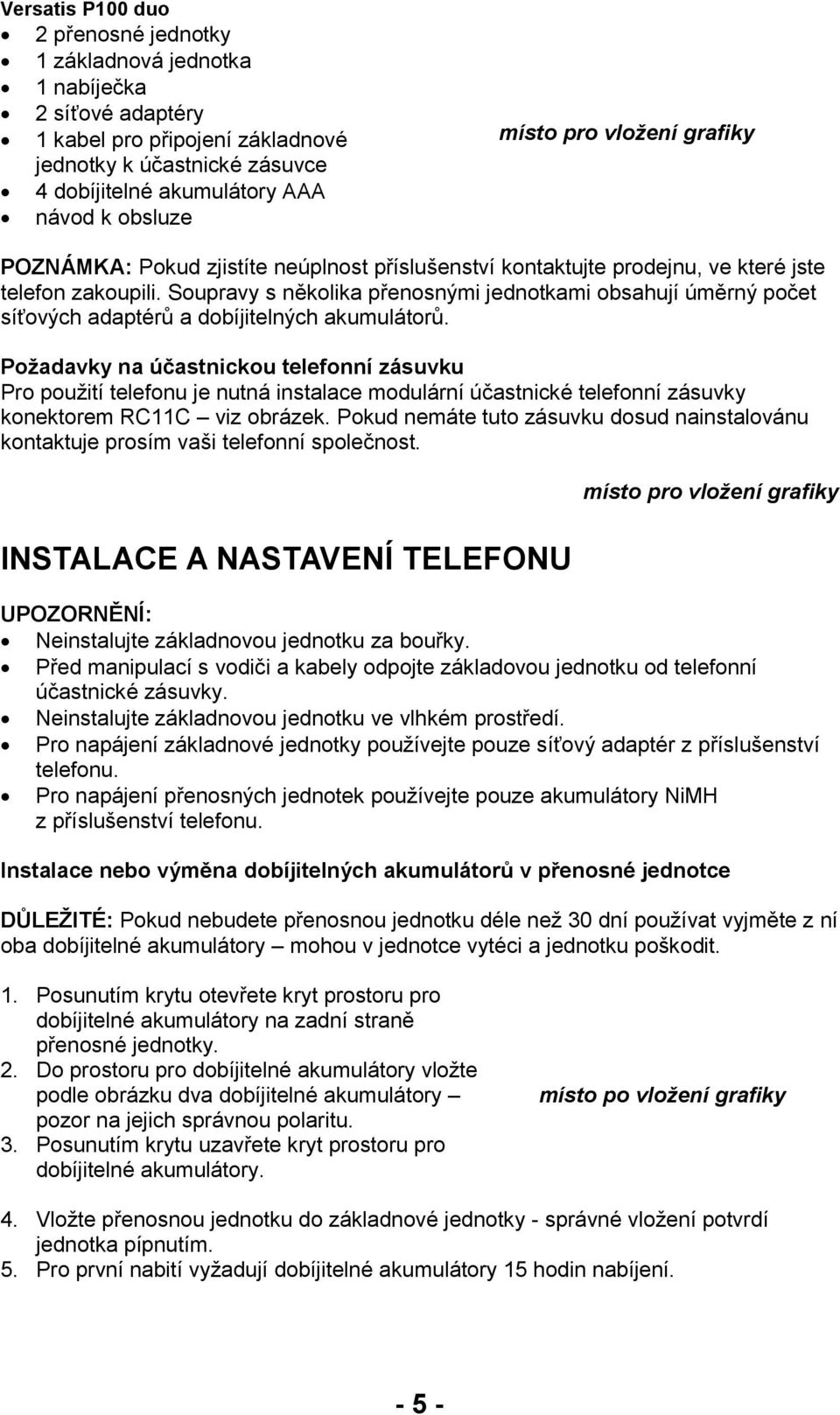 Soupravy s několika přenosnými jednotkami obsahují úměrný počet síťových adaptérů a dobíjitelných akumulátorů.