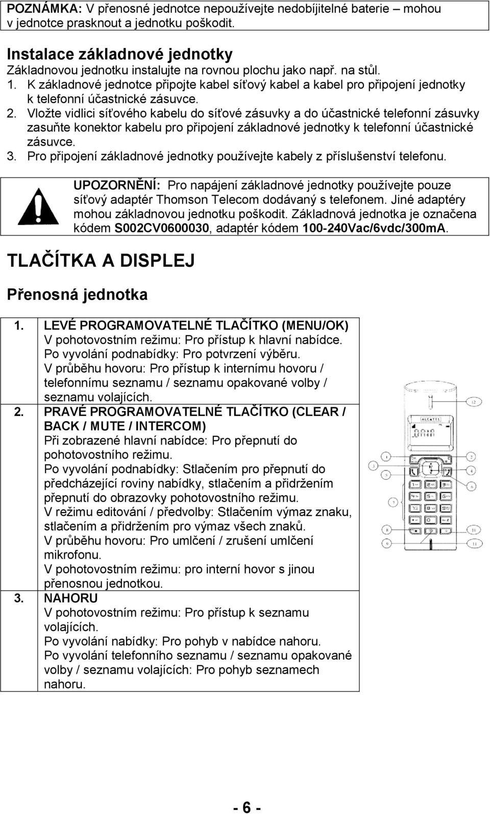 K základnové jednotce připojte kabel síťový kabel a kabel pro připojení jednotky k telefonní účastnické zásuvce. 2.