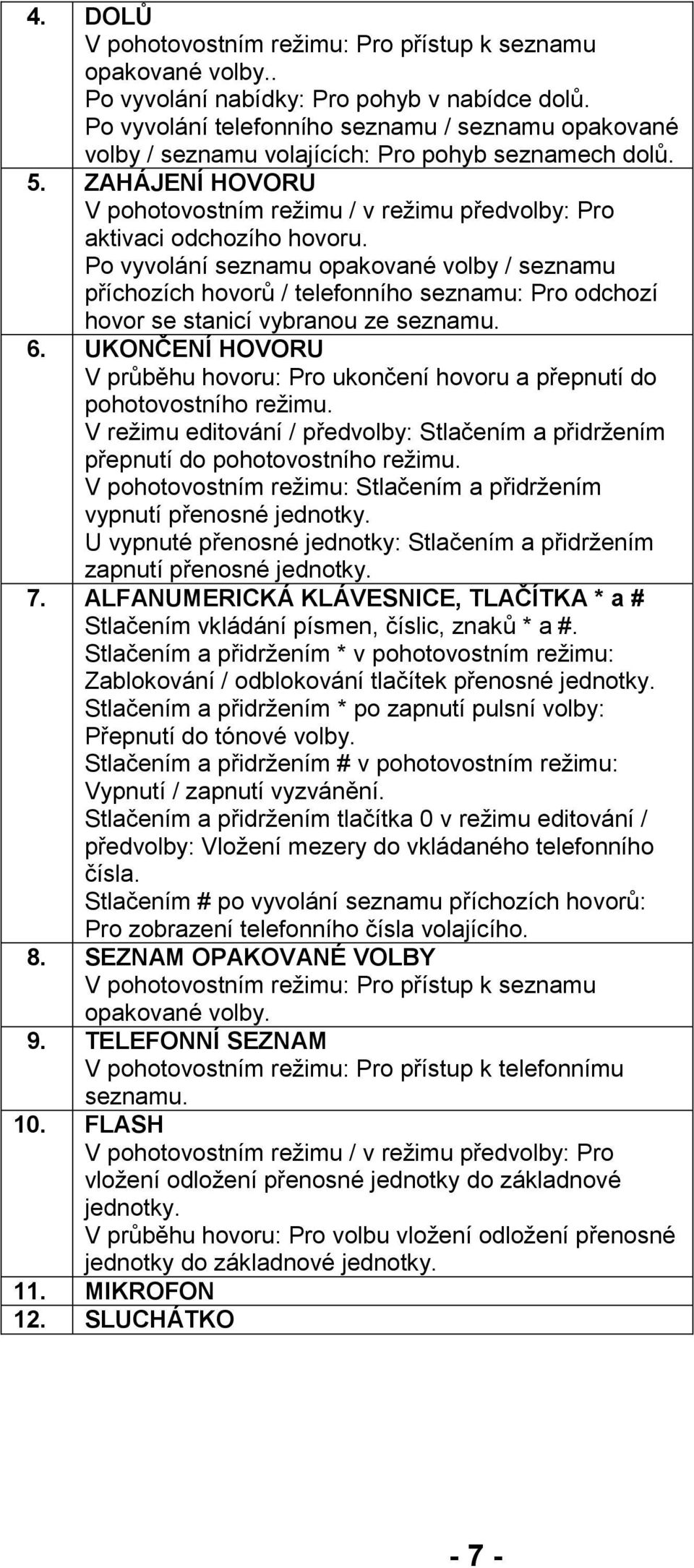 Po vyvolání seznamu opakované volby / seznamu příchozích hovorů / telefonního seznamu: Pro odchozí hovor se stanicí vybranou ze seznamu. 6.