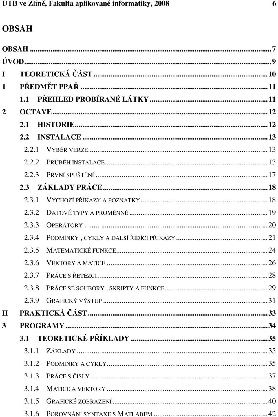 3.4 PODMÍNKY, CYKLY A DALŠÍ ŘÍDÍCÍ PŘÍKAZY...21 2.3.5 MATEMATICKÉ FUNKCE...24 2.3.6 VEKTORY A MATICE...26 2.3.7 PRÁCE S ŘETĚZCI...28 2.3.8 PRÁCE SE SOUBORY, SKRIPTY A FUNKCE...29 2.3.9 GRAFICKÝ VÝSTUP.