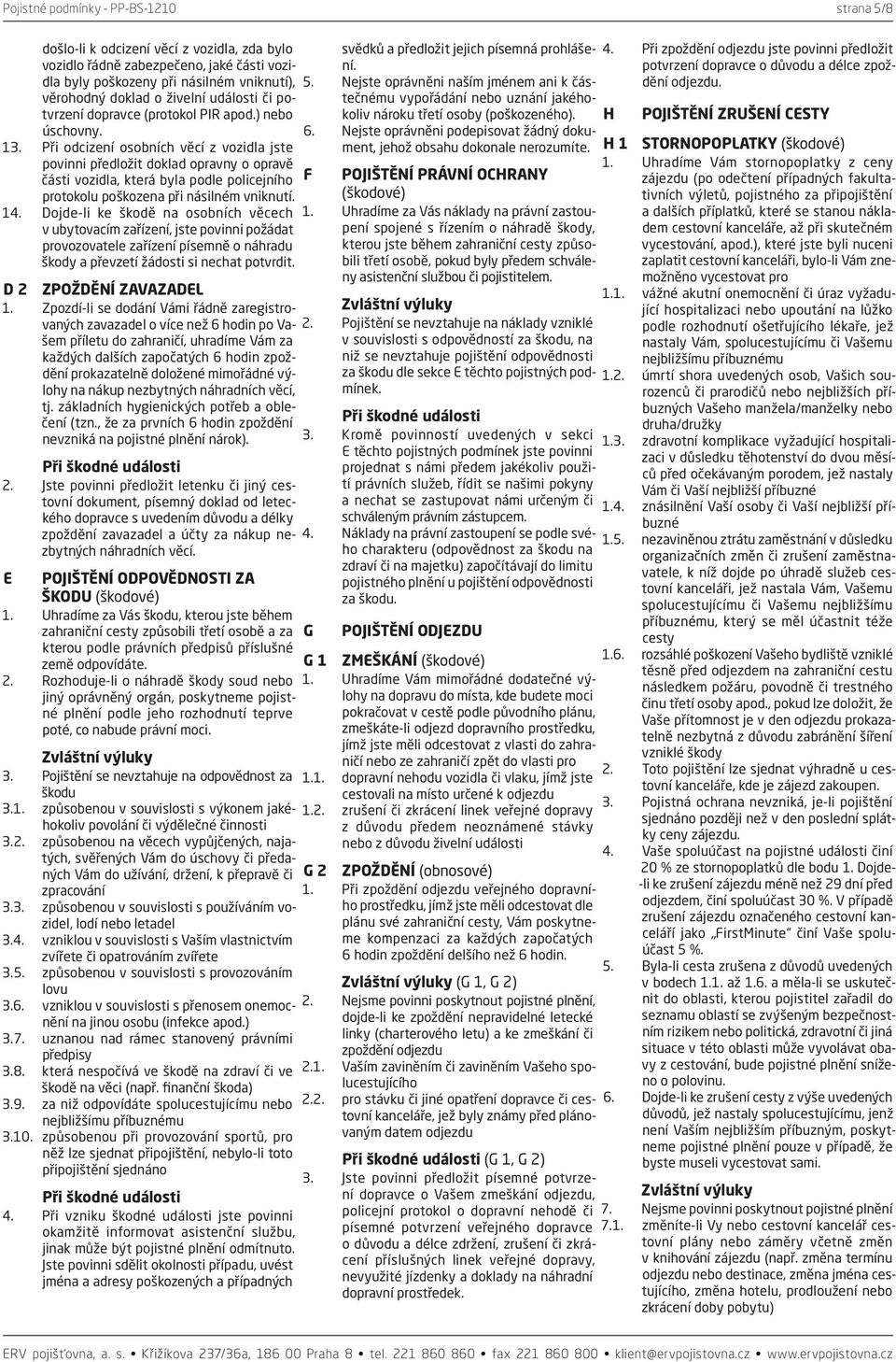 14. Dojde-li ke škodě na osobních věcech v ubytovacím zařízení, jste povinni požádat provozovatele zařízení písemně o náhradu škody a převzetí žádosti si nechat potvrdit. D 2 ZPOŽDĚNÍ ZAVAZADEL 1.