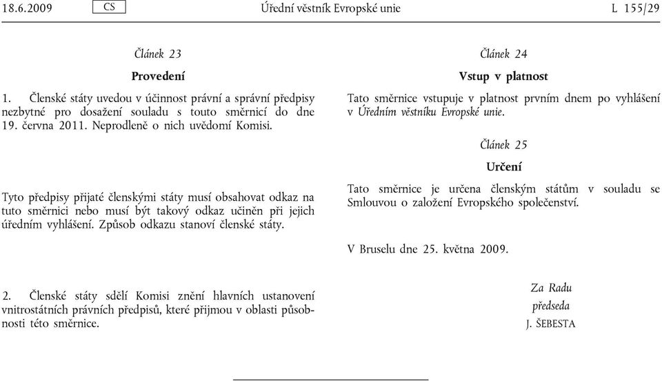 Článek 25 Určení Tyto předpisy přijaté členskými státy musí obsahovat odkaz na tuto směrnici nebo musí být takový odkaz učiněn při jejich úředním vyhlášení. Způsob odkazu stanoví členské státy.