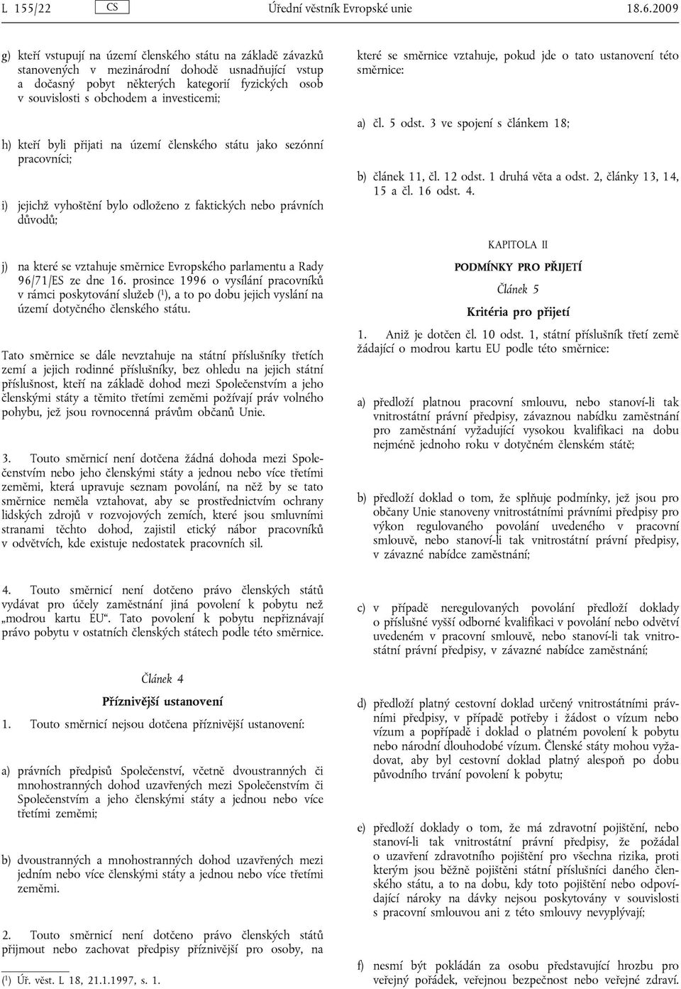 investicemi; h) kteří byli přijati na území členského státu jako sezónní pracovníci; i) jejichž vyhoštění bylo odloženo z faktických nebo právních důvodů; j) na které se vztahuje směrnice Evropského