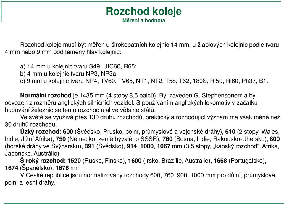 Byl zaveden G. Stephensonem a byl odvozen z rozměrů anglických silničních vozidel. S používáním anglických lokomotiv v začátku budování železnic se tento rozchod ujal ve většině států.