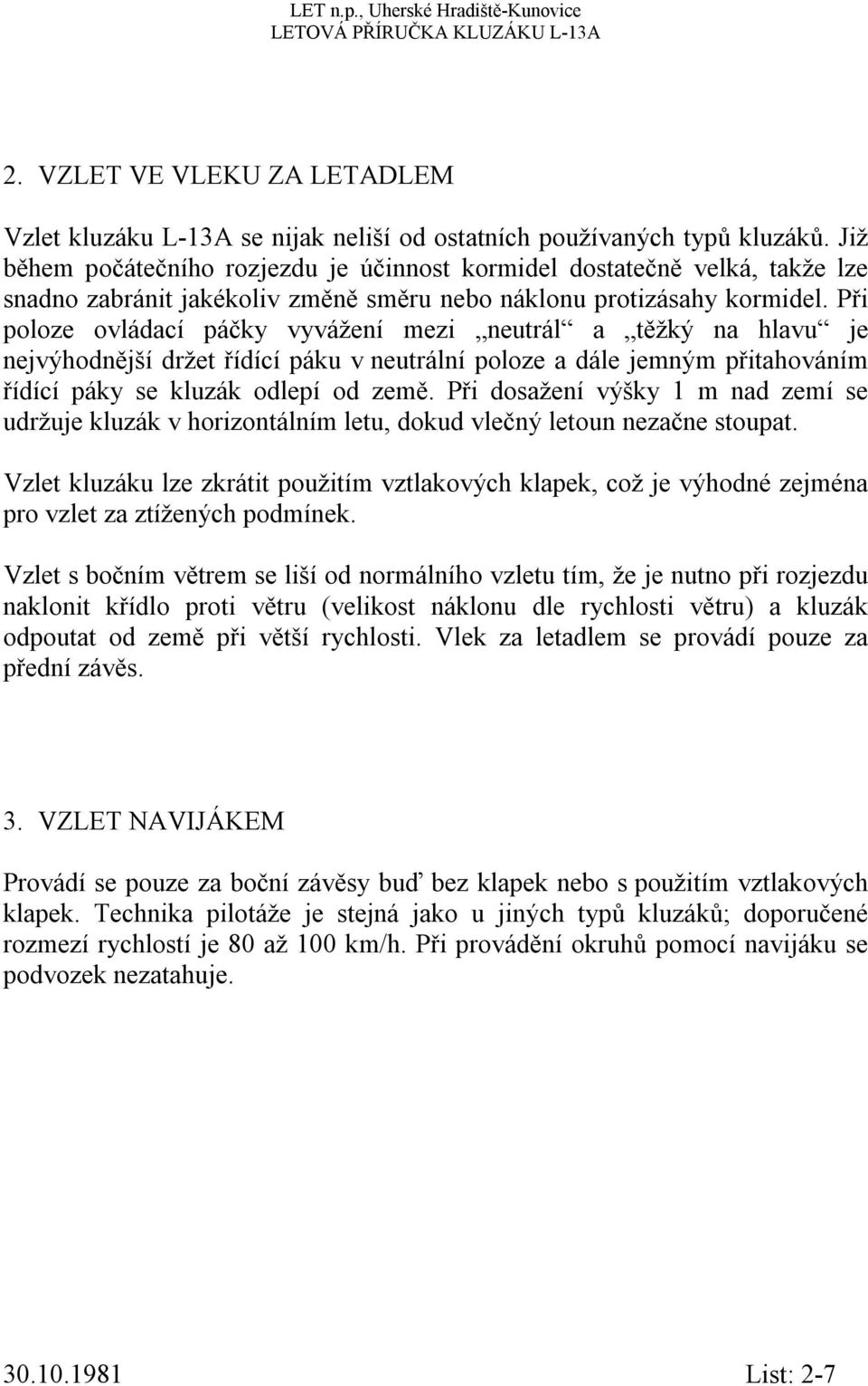 Při poloze ovládací páčky vyvážení mezi neutrál a těžký na hlavu je nejvýhodnější držet řídící páku v neutrální poloze a dále jemným přitahováním řídící páky se kluzák odlepí od země.