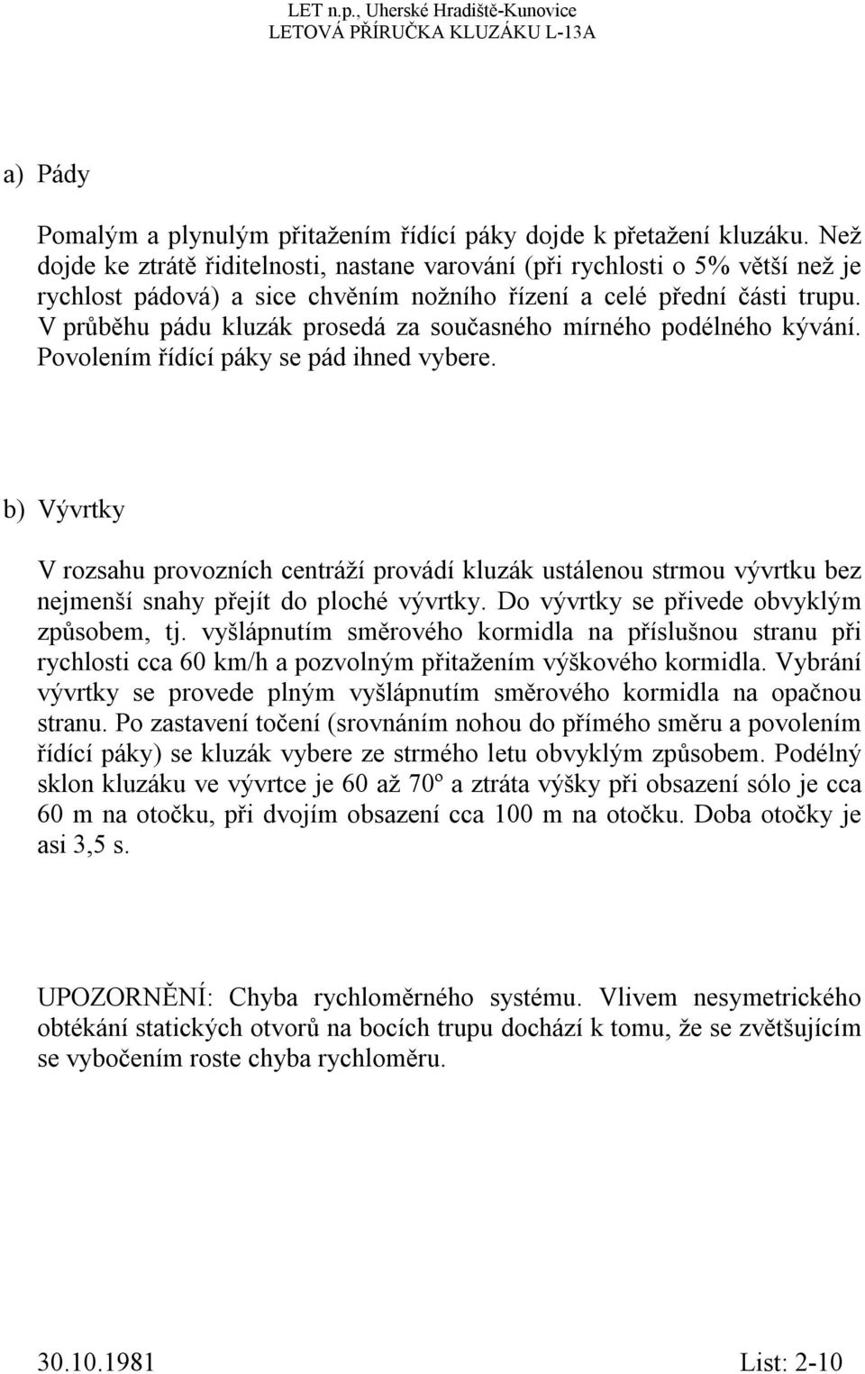 V průběhu pádu kluzák prosedá za současného mírného podélného kývání. Povolením řídící páky se pád ihned vybere.