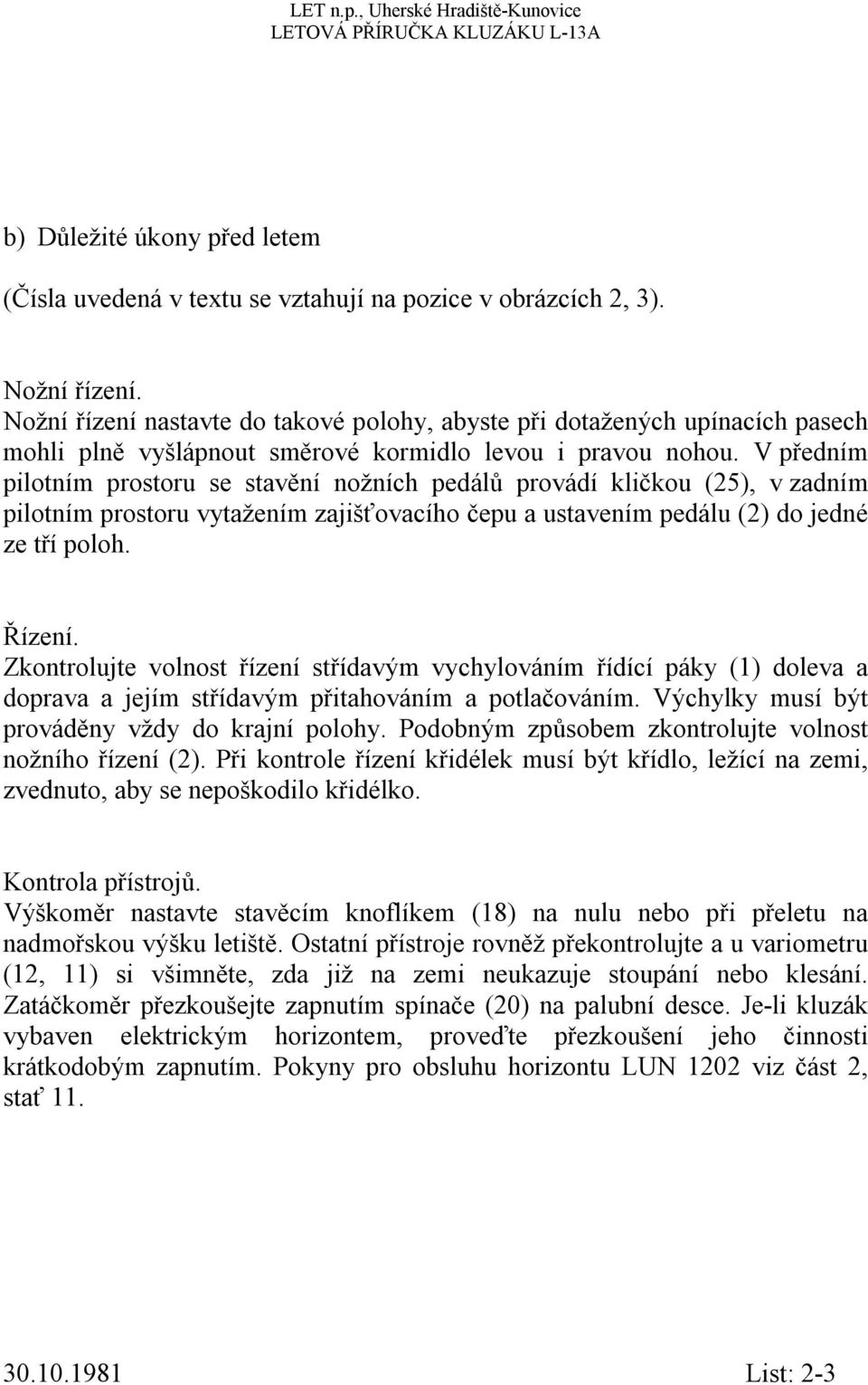 V předním pilotním prostoru se stavění nožních pedálů provádí kličkou (25), v zadním pilotním prostoru vytažením zajišťovacího čepu a ustavením pedálu (2) do jedné ze tří poloh. Řízení.