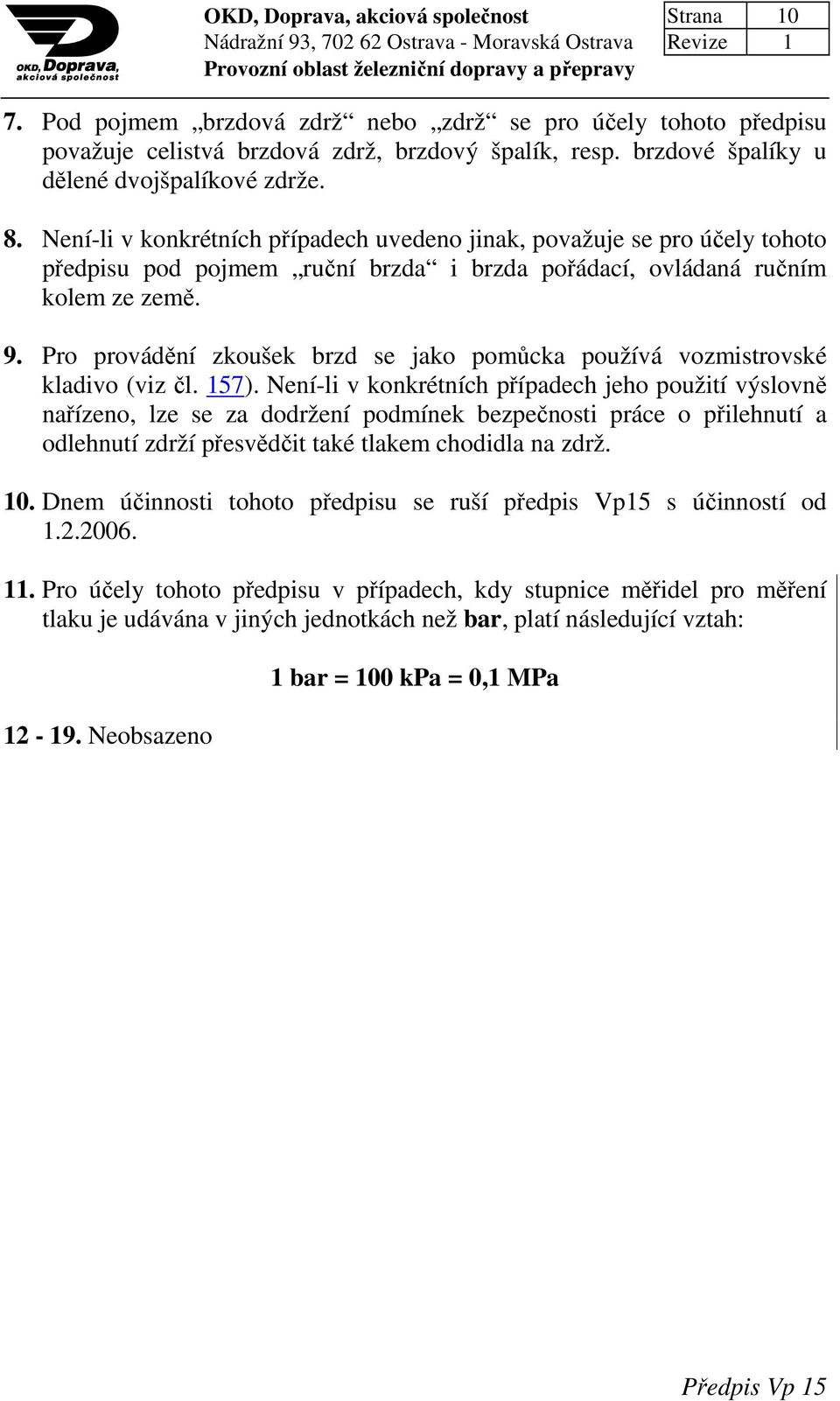Není-li v konkrétních případech uvedeno jinak, považuje se pro účely tohoto předpisu pod pojmem ruční brzda i brzda pořádací, ovládaná ručním kolem ze země. 9.