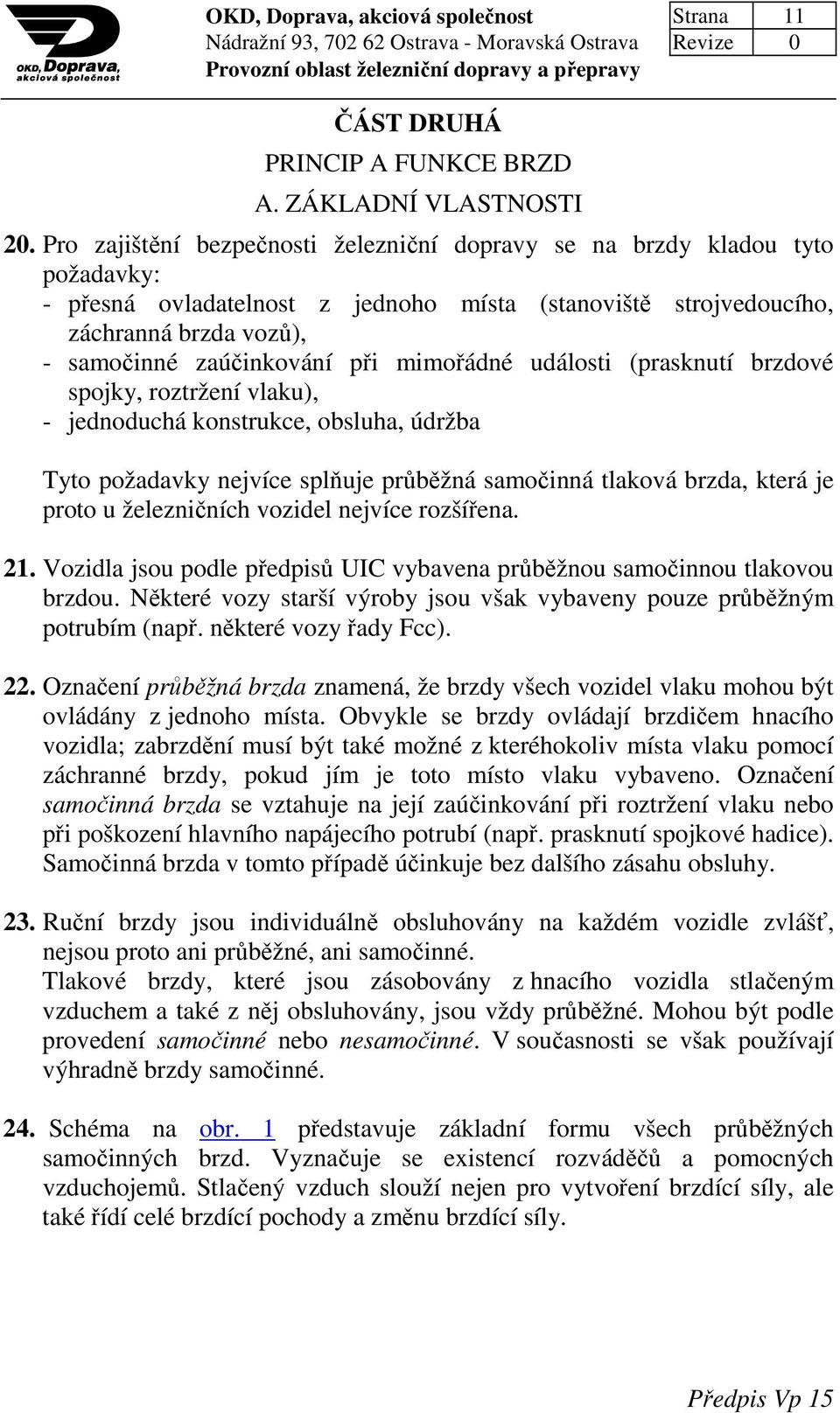 mimořádné události (prasknutí brzdové spojky, roztržení vlaku), - jednoduchá konstrukce, obsluha, údržba Tyto požadavky nejvíce splňuje průběžná samočinná tlaková brzda, která je proto u železničních