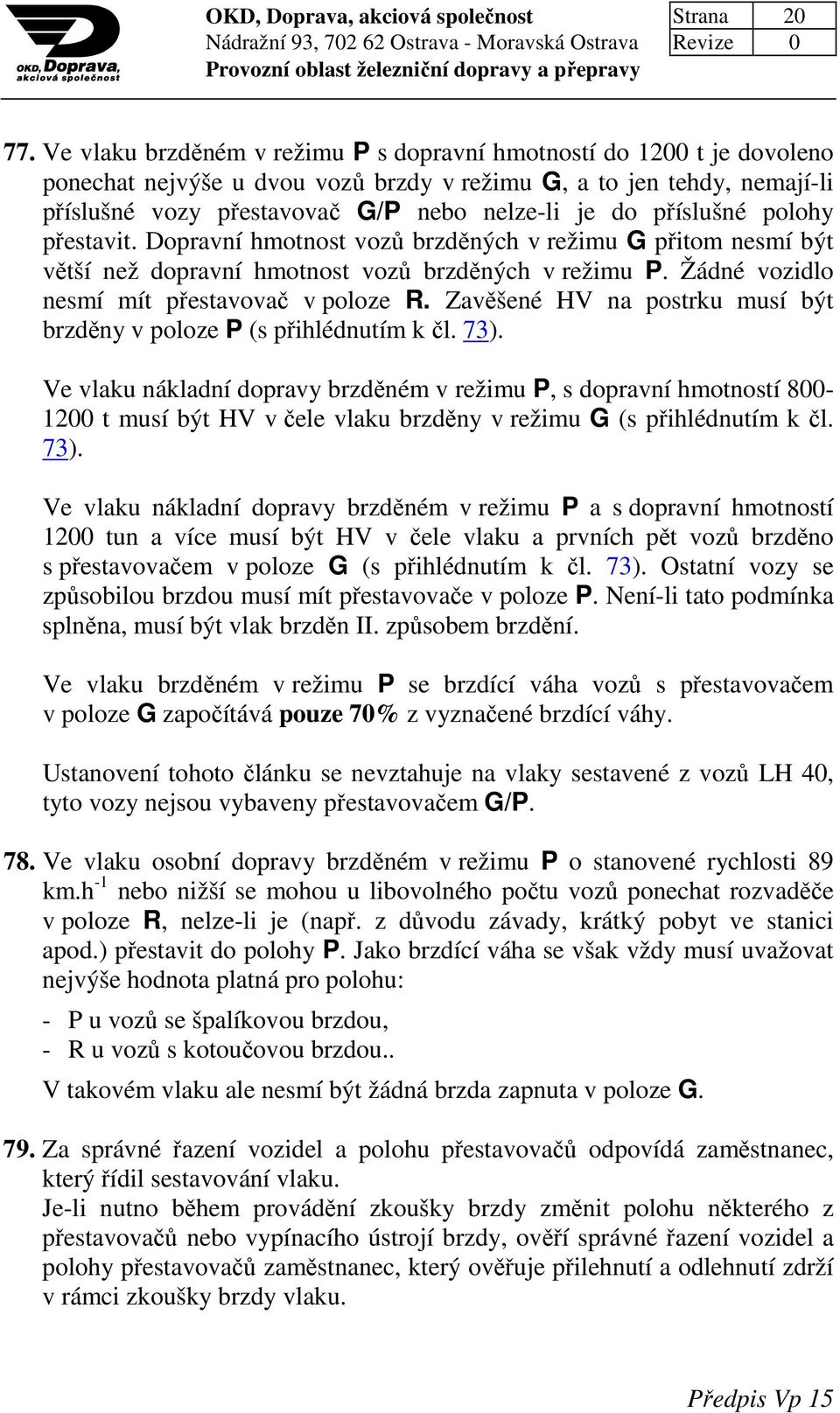 příslušné polohy přestavit. Dopravní hmotnost vozů brzděných v režimu G přitom nesmí být větší než dopravní hmotnost vozů brzděných v režimu P. Žádné vozidlo nesmí mít přestavovač v poloze R.