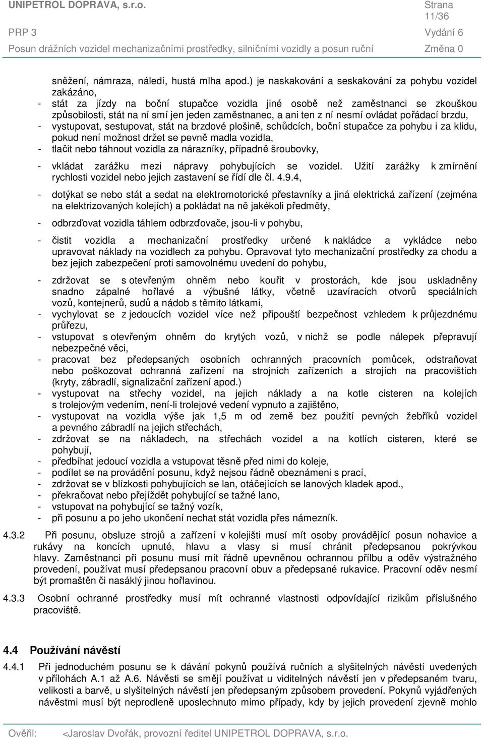 ten z ní nesmí ovládat pořádací brzdu, - vystupovat, sestupovat, stát na brzdové plošině, schůdcích, boční stupačce za pohybu i za klidu, pokud není možnost držet se pevně madla vozidla, - tlačit