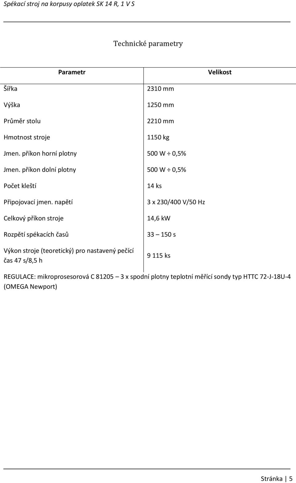 napětí Celkový příkon stroje Rozpětí spékacích časů Výkon stroje (teoretický) pro nastavený pečící čas 47 s/8,5 h 14 ks 3 x 230/400 V/50