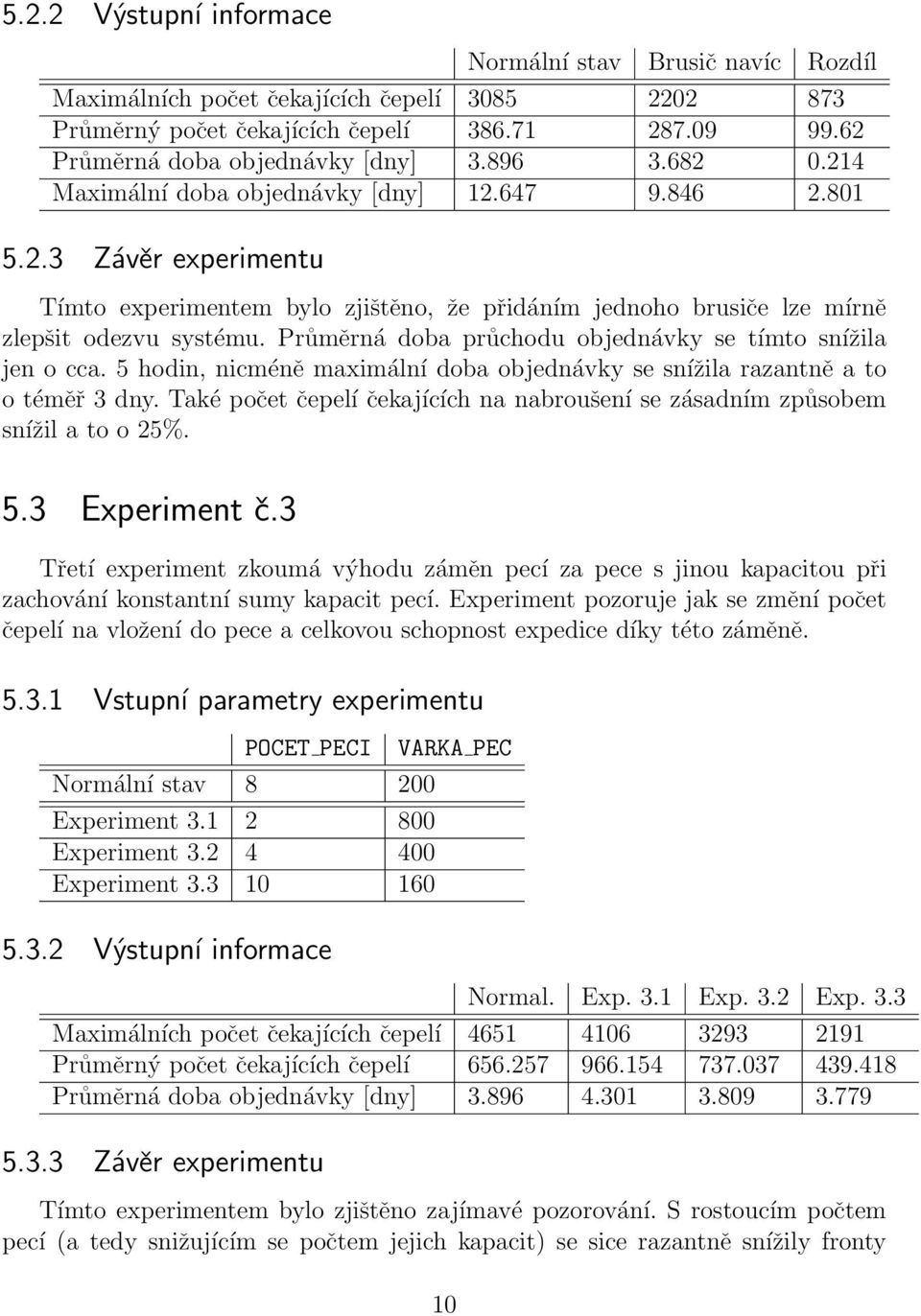 Průměrná doba průchodu objednávky se tímto snížila jen o cca. 5 hodin, nicméně maximální doba objednávky se snížila razantně a to o téměř 3 dny.