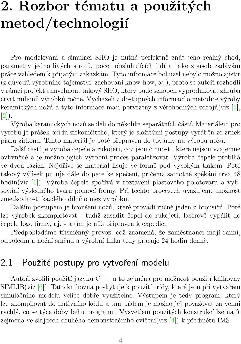 ), proto se autoři rozhodli v rámci projektu navrhnout takový SHO, který bude schopen vyprodukovat zhruba čtvrt milionů výrobků ročně.