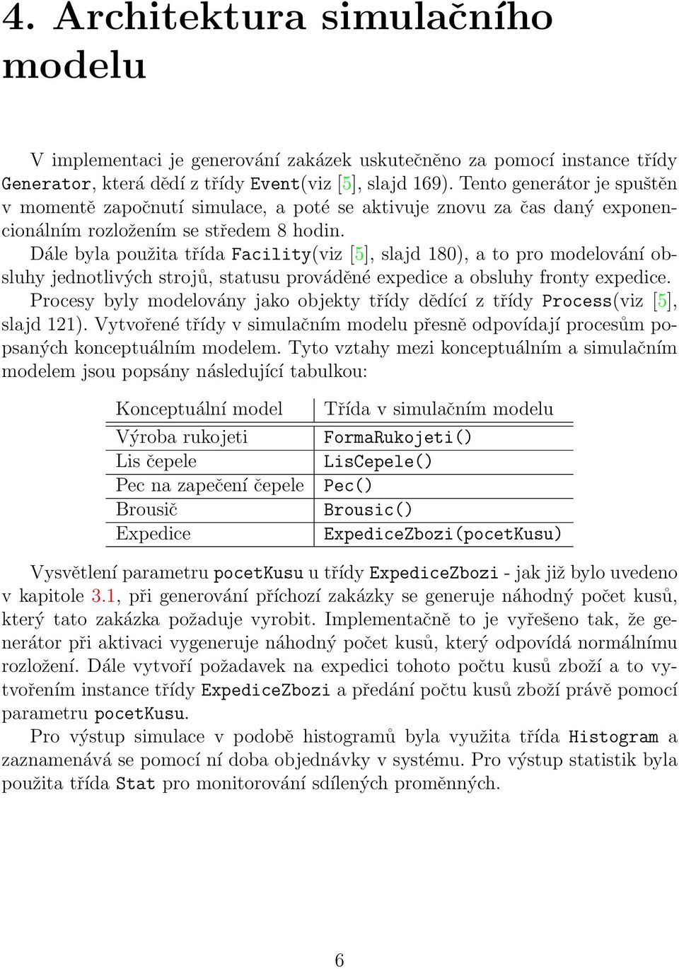 Dále byla použita třída Facility(viz [5], slajd 180), a to pro modelování obsluhy jednotlivých strojů, statusu prováděné expedice a obsluhy fronty expedice.
