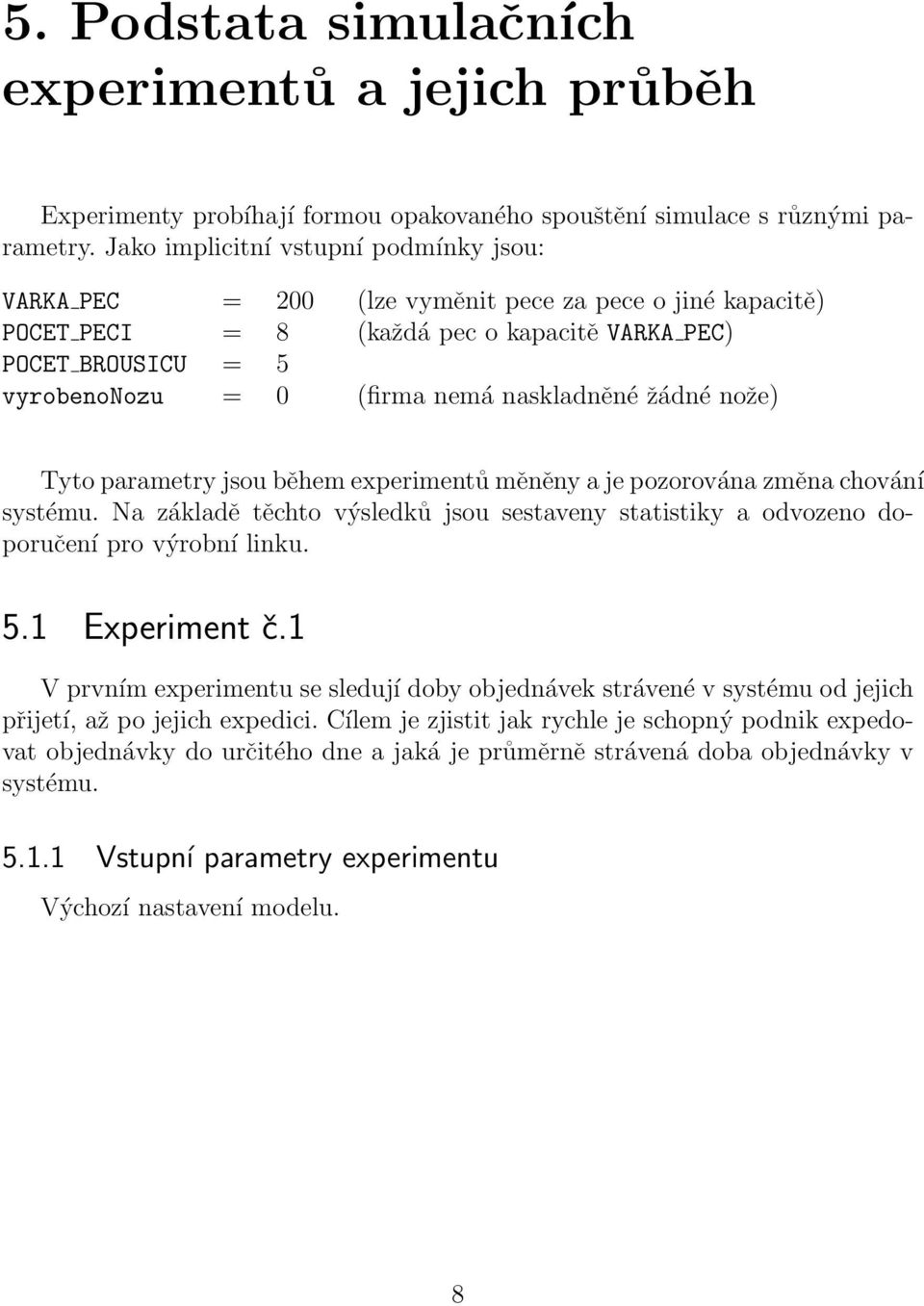 naskladněné žádné nože) Tyto parametry jsou během experimentů měněny a je pozorována změna chování systému.
