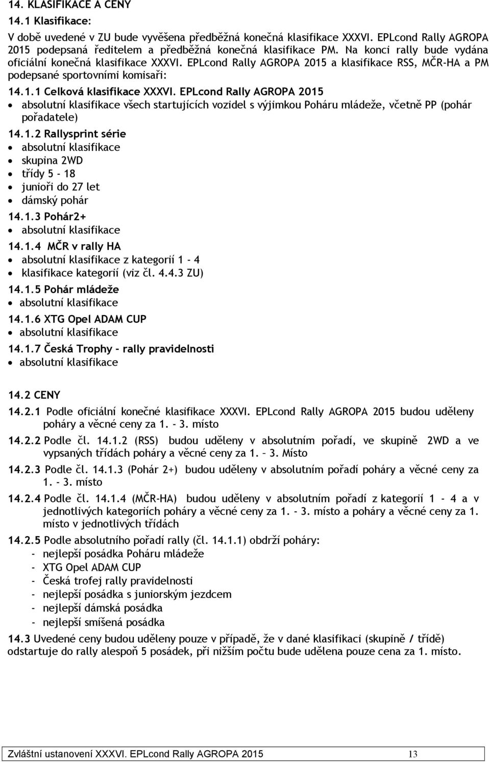 EPLcond Rally AGROPA 2015 absolutní klasifikace všech startujících vozidel s výjimkou Poháru mládeže, včetně PP (pohár pořadatele) 14.1.2 Rallysprint série absolutní klasifikace skupina 2WD třídy 5-18 junioři do 27 let dámský pohár 14.
