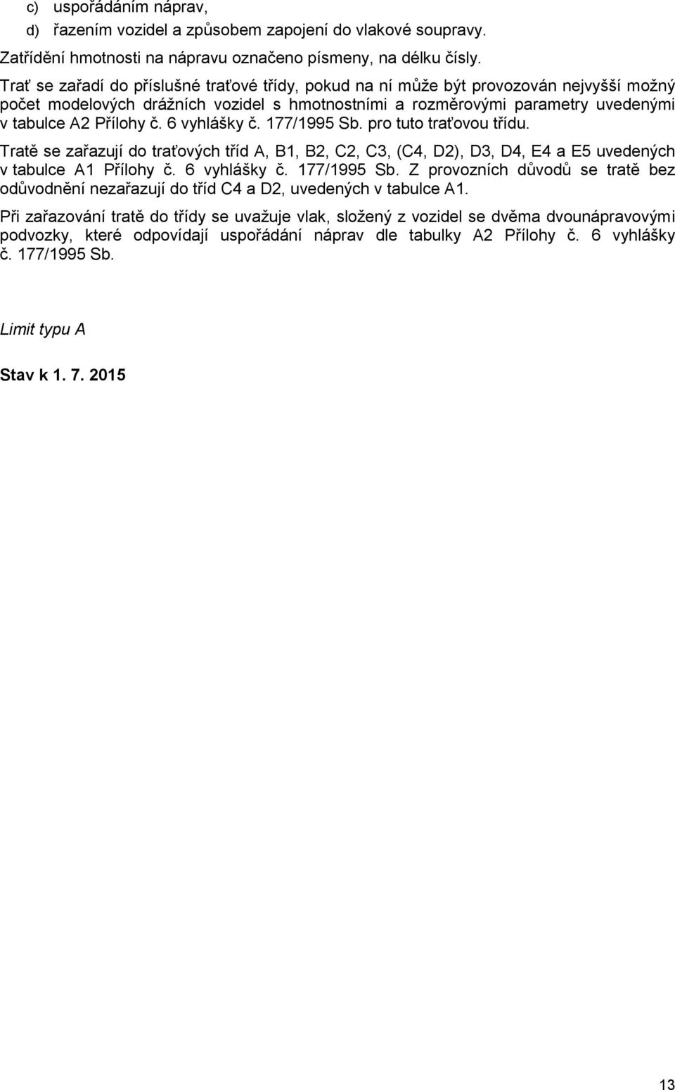 6 vyhlášky č. 177/1995 Sb. pro tuto traťovou třídu. Tratě se zařazují do traťových tříd A, B1, B2, C2, C3, (C4, D2), D3, D4, E4 a E5 uvedených v tabulce A1 Přílohy č. 6 vyhlášky č. 177/1995 Sb. Z provozních důvodů se tratě bez odůvodnění nezařazují do tříd C4 a D2, uvedených v tabulce A1.