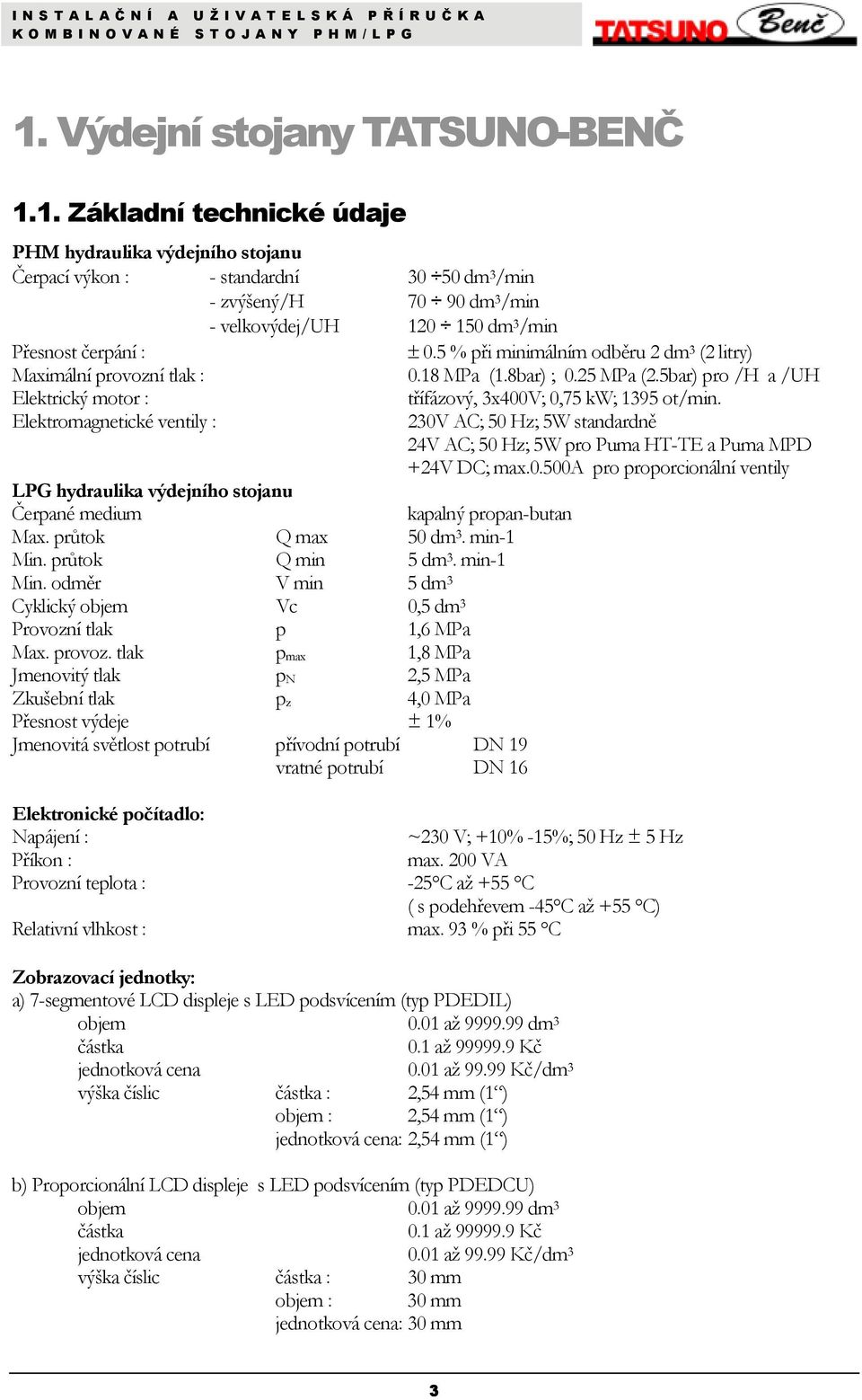 1. Základní technické údaje PHM hydraulika výdejního stojanu Čerpací výkon : - standardní 30 50 dm 3 /min - zvýšený/h 70 90 dm 3 /min - velkovýdej/uh 120 150 dm 3 /min Přesnost čerpání : ± 0.