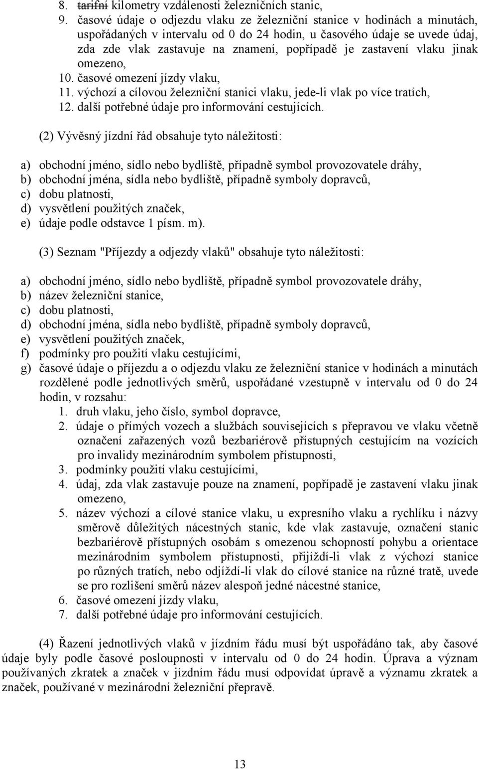 zastavení vlaku jinak omezeno, 10. časové omezení jízdy vlaku, 11. výchozí a cílovou železniční stanici vlaku, jede-li vlak po více tratích, 12. další potřebné údaje pro informování cestujících.