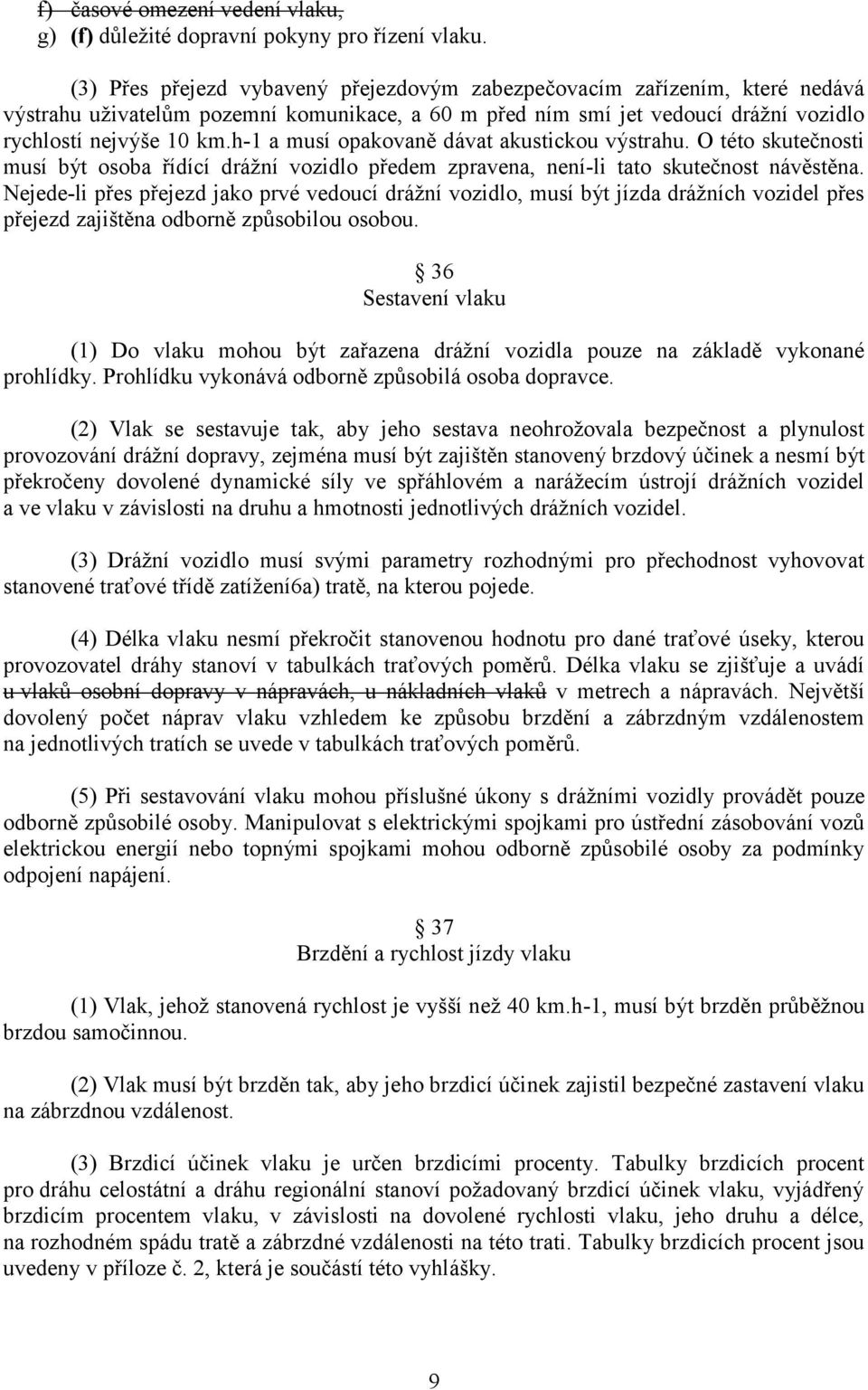 h-1 a musí opakovaně dávat akustickou výstrahu. O této skutečnosti musí být osoba řídící drážní vozidlo předem zpravena, není-li tato skutečnost návěstěna.