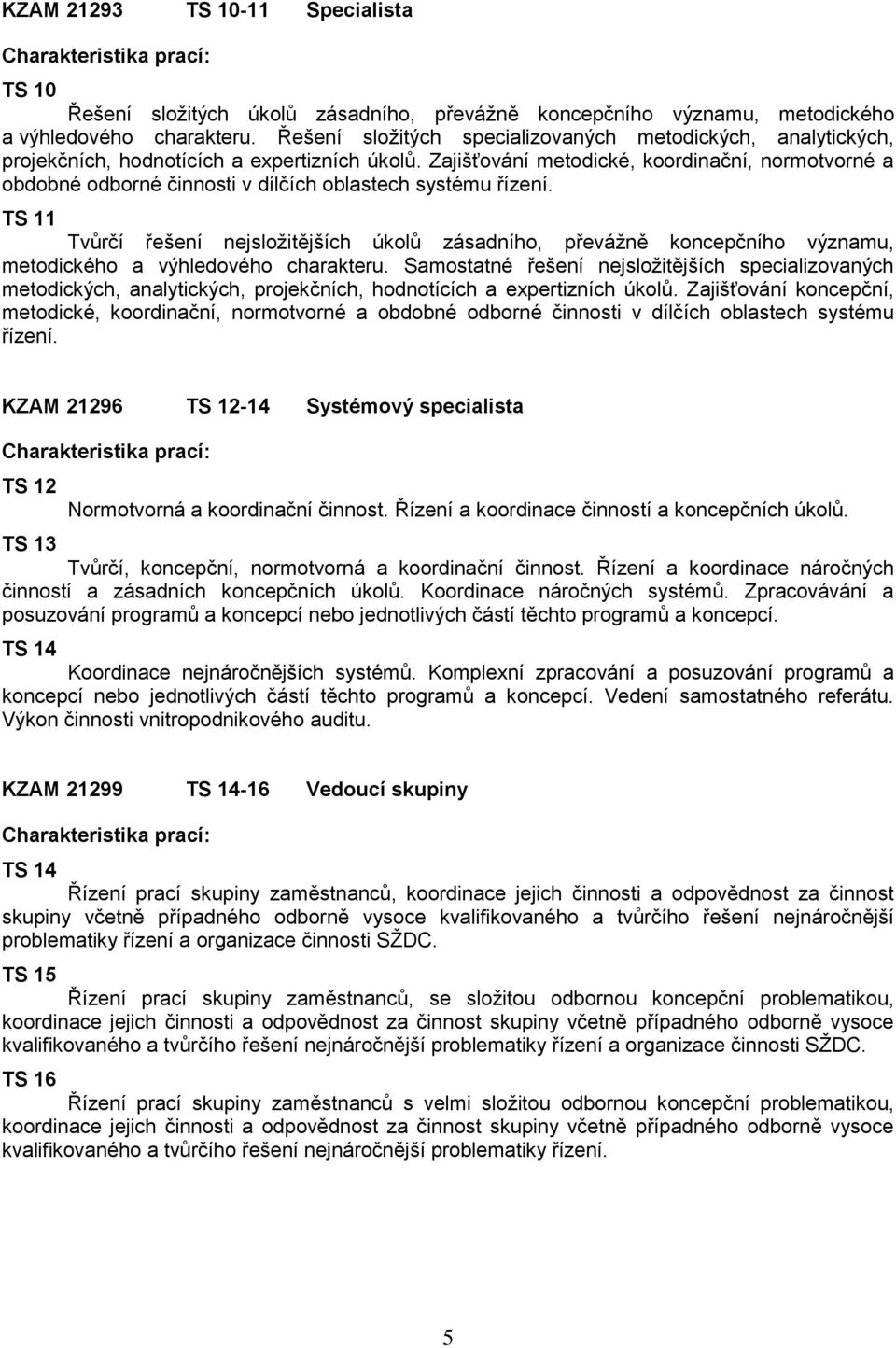 Zajišťování metodické, koordinační, normotvorné a obdobné odborné činnosti v dílčích oblastech systému řízení.