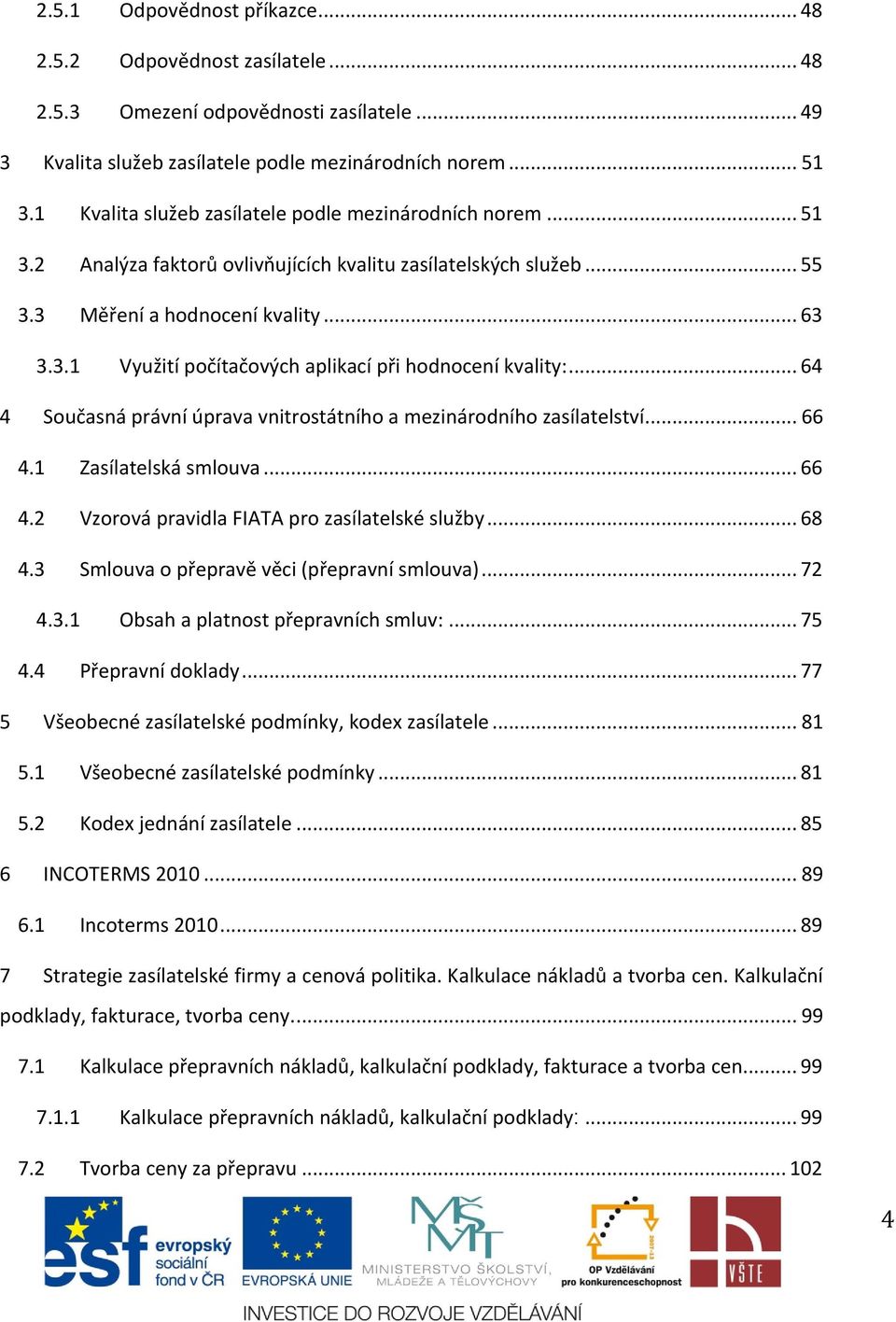 .. 64 4 Současná právní úprava vnitrostátního a mezinárodního zasílatelství... 66 4.1 Zasílatelská smlouva... 66 4.2 Vzorová pravidla FIATA pro zasílatelské služby... 68 4.