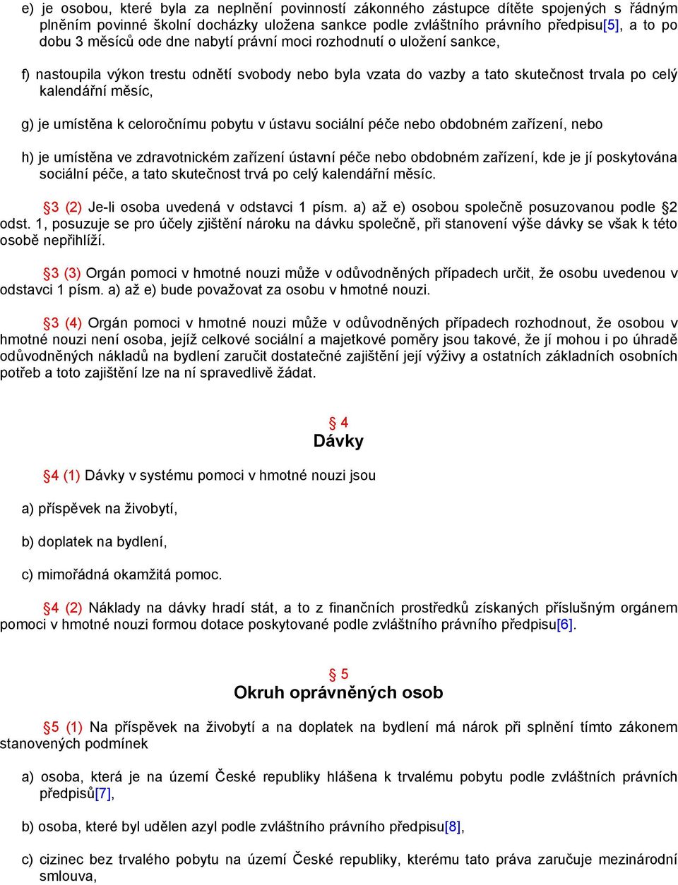 celoročnímu pobytu v ústavu sociální péče nebo obdobném zařízení, nebo h) je umístěna ve zdravotnickém zařízení ústavní péče nebo obdobném zařízení, kde je jí poskytována sociální péče, a tato